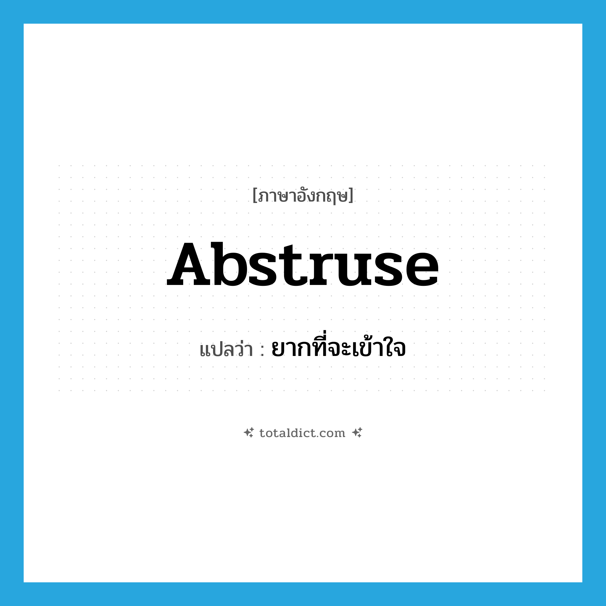 abstruse แปลว่า?, คำศัพท์ภาษาอังกฤษ abstruse แปลว่า ยากที่จะเข้าใจ ประเภท ADJ หมวด ADJ