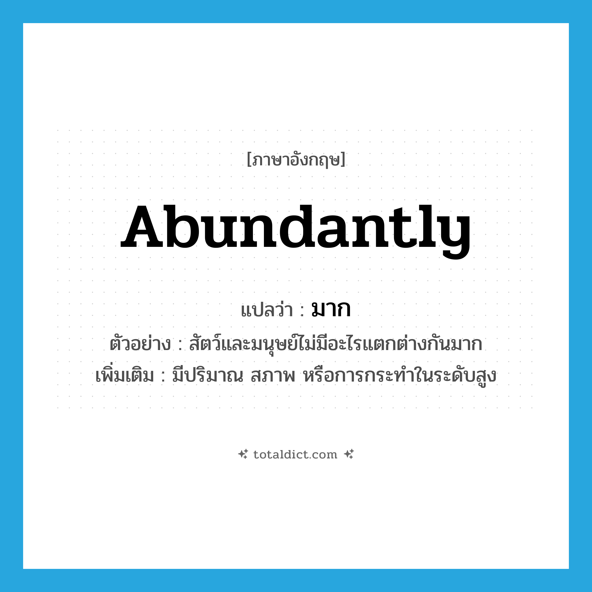 มาก ภาษาอังกฤษ?, คำศัพท์ภาษาอังกฤษ มาก แปลว่า abundantly ประเภท ADV ตัวอย่าง สัตว์และมนุษย์ไม่มีอะไรแตกต่างกันมาก เพิ่มเติม มีปริมาณ สภาพ หรือการกระทำในระดับสูง หมวด ADV