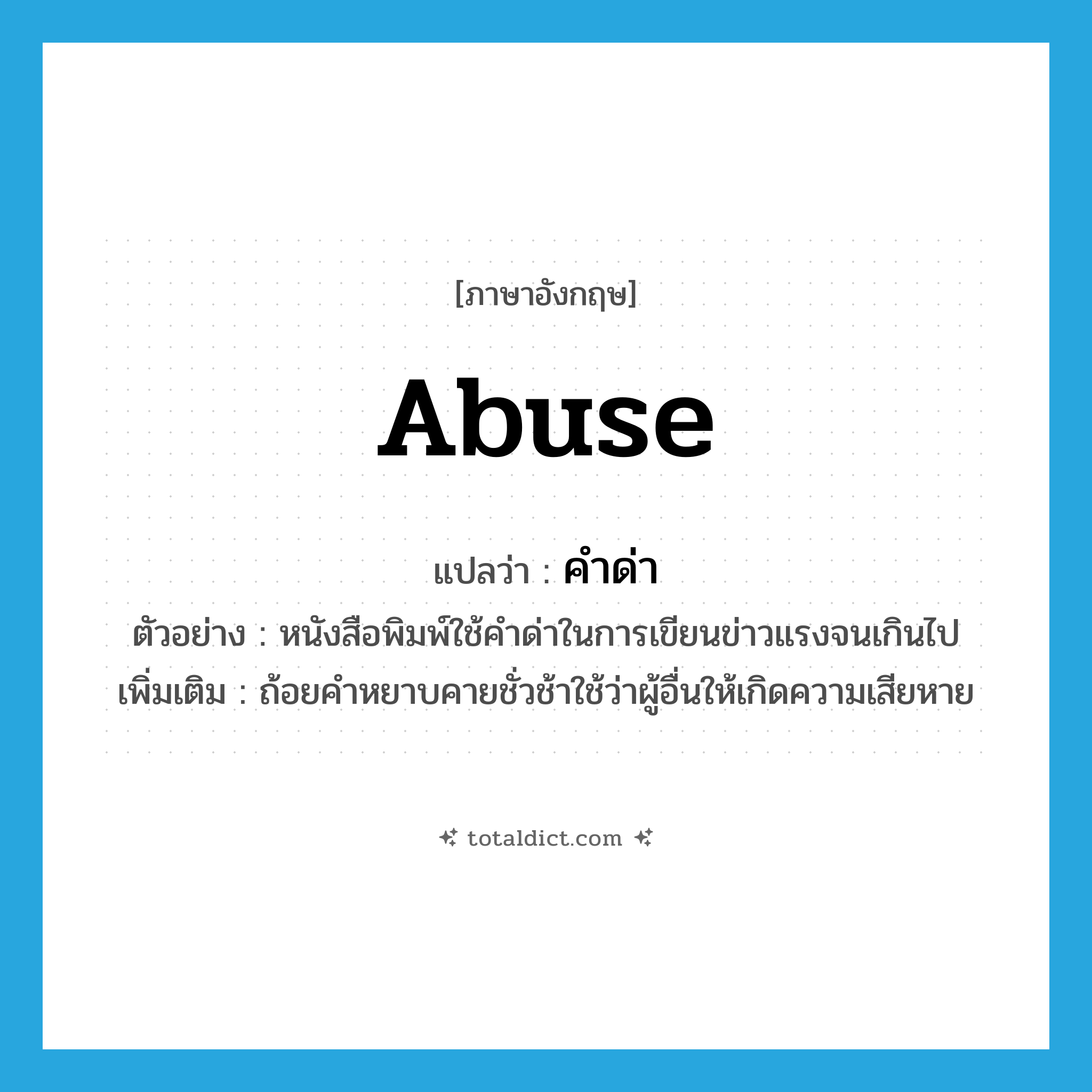 abuse แปลว่า?, คำศัพท์ภาษาอังกฤษ abuse แปลว่า คำด่า ประเภท N ตัวอย่าง หนังสือพิมพ์ใช้คำด่าในการเขียนข่าวแรงจนเกินไป เพิ่มเติม ถ้อยคำหยาบคายชั่วช้าใช้ว่าผู้อื่นให้เกิดความเสียหาย หมวด N