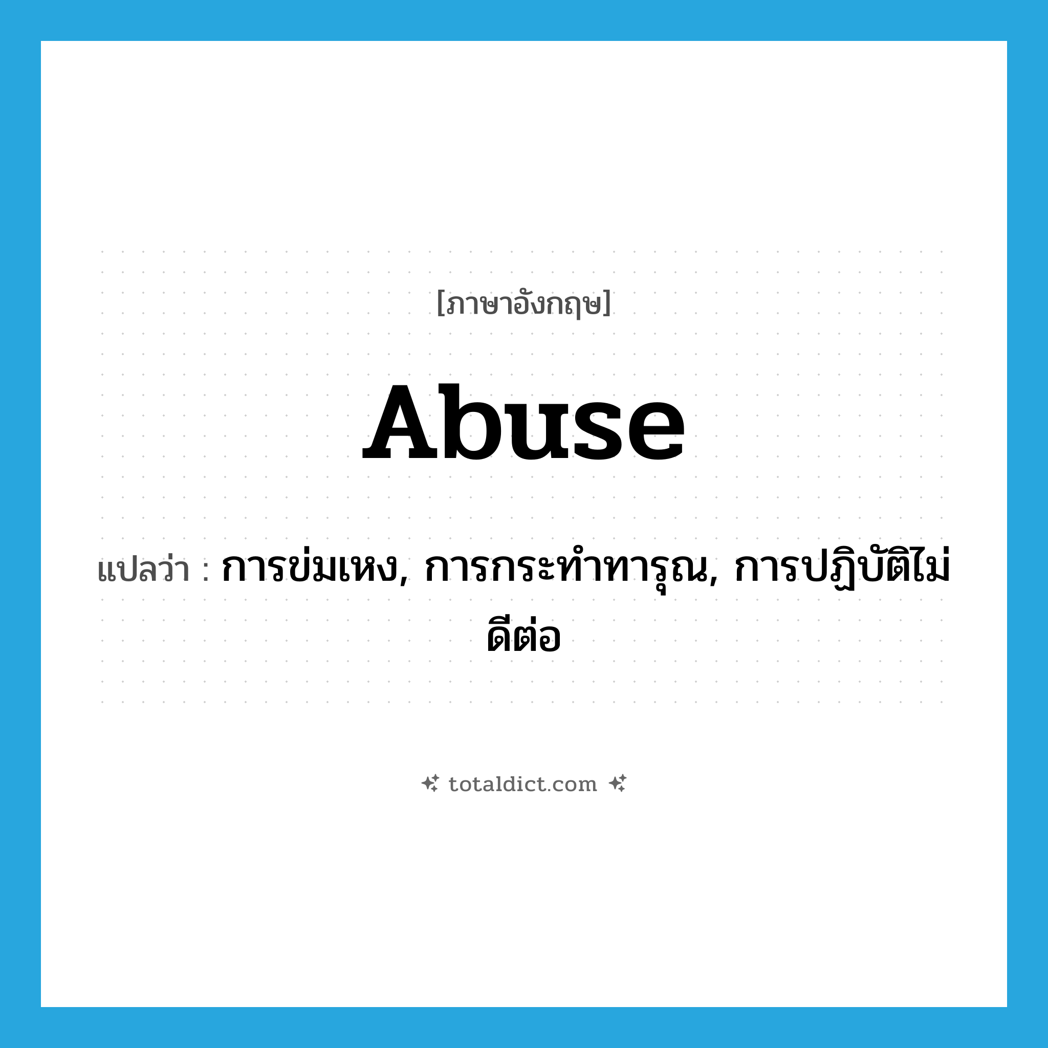 abuse แปลว่า?, คำศัพท์ภาษาอังกฤษ abuse แปลว่า การข่มเหง, การกระทำทารุณ, การปฏิบัติไม่ดีต่อ ประเภท N หมวด N