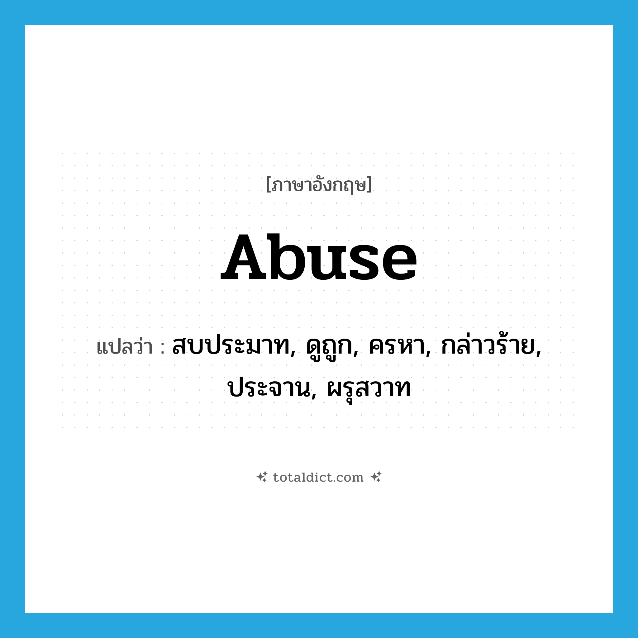 abuse แปลว่า?, คำศัพท์ภาษาอังกฤษ abuse แปลว่า สบประมาท, ดูถูก, ครหา, กล่าวร้าย, ประจาน, ผรุสวาท ประเภท VT หมวด VT