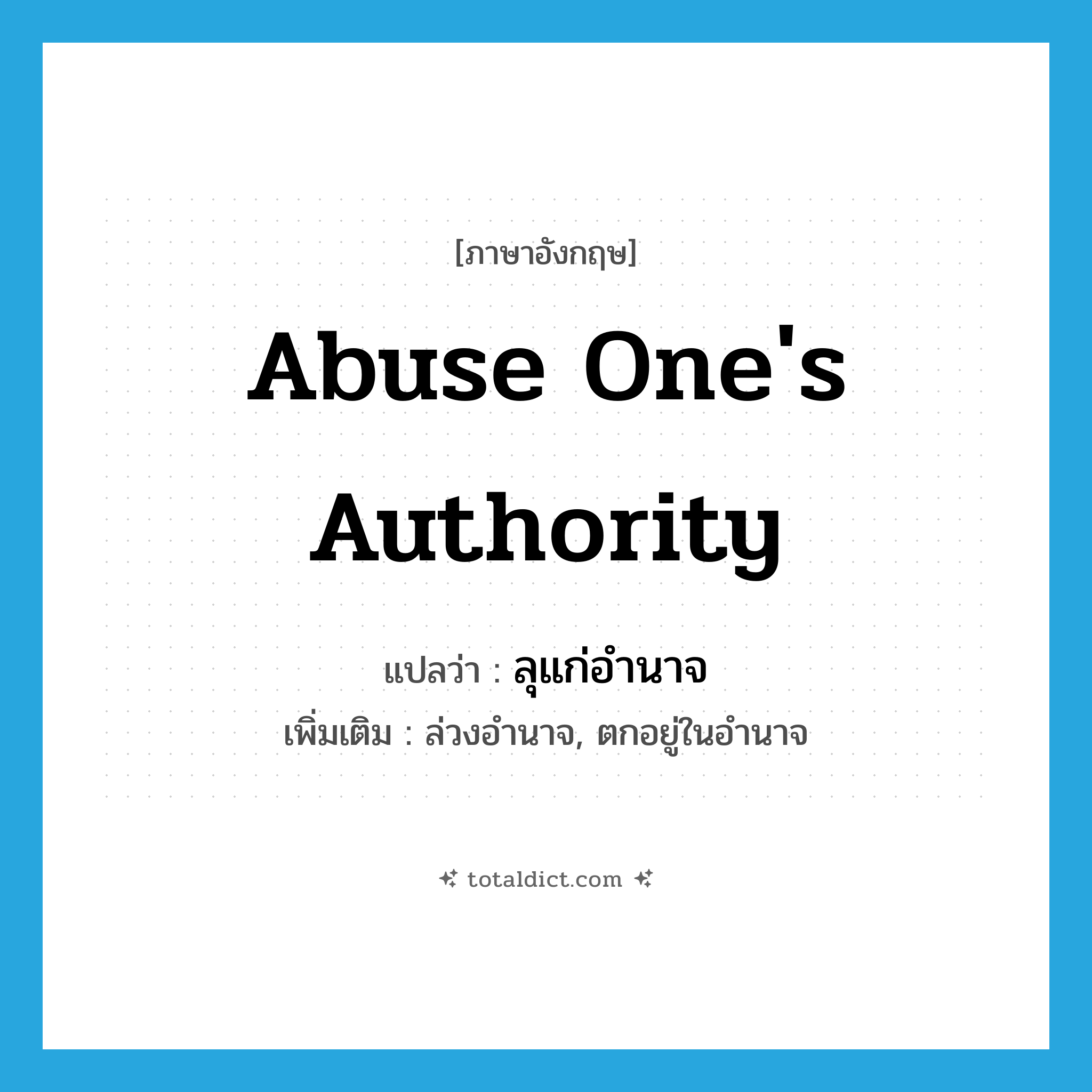 abuse one&#39;s authority แปลว่า?, คำศัพท์ภาษาอังกฤษ abuse one&#39;s authority แปลว่า ลุแก่อำนาจ ประเภท V เพิ่มเติม ล่วงอำนาจ, ตกอยู่ในอำนาจ หมวด V