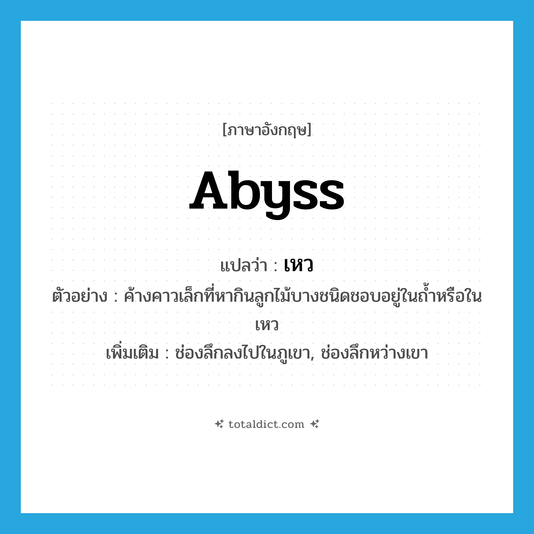 abyss แปลว่า?, คำศัพท์ภาษาอังกฤษ abyss แปลว่า เหว ประเภท N ตัวอย่าง ค้างคาวเล็กที่หากินลูกไม้บางชนิดชอบอยู่ในถ้ำหรือในเหว เพิ่มเติม ช่องลึกลงไปในภูเขา, ช่องลึกหว่างเขา หมวด N