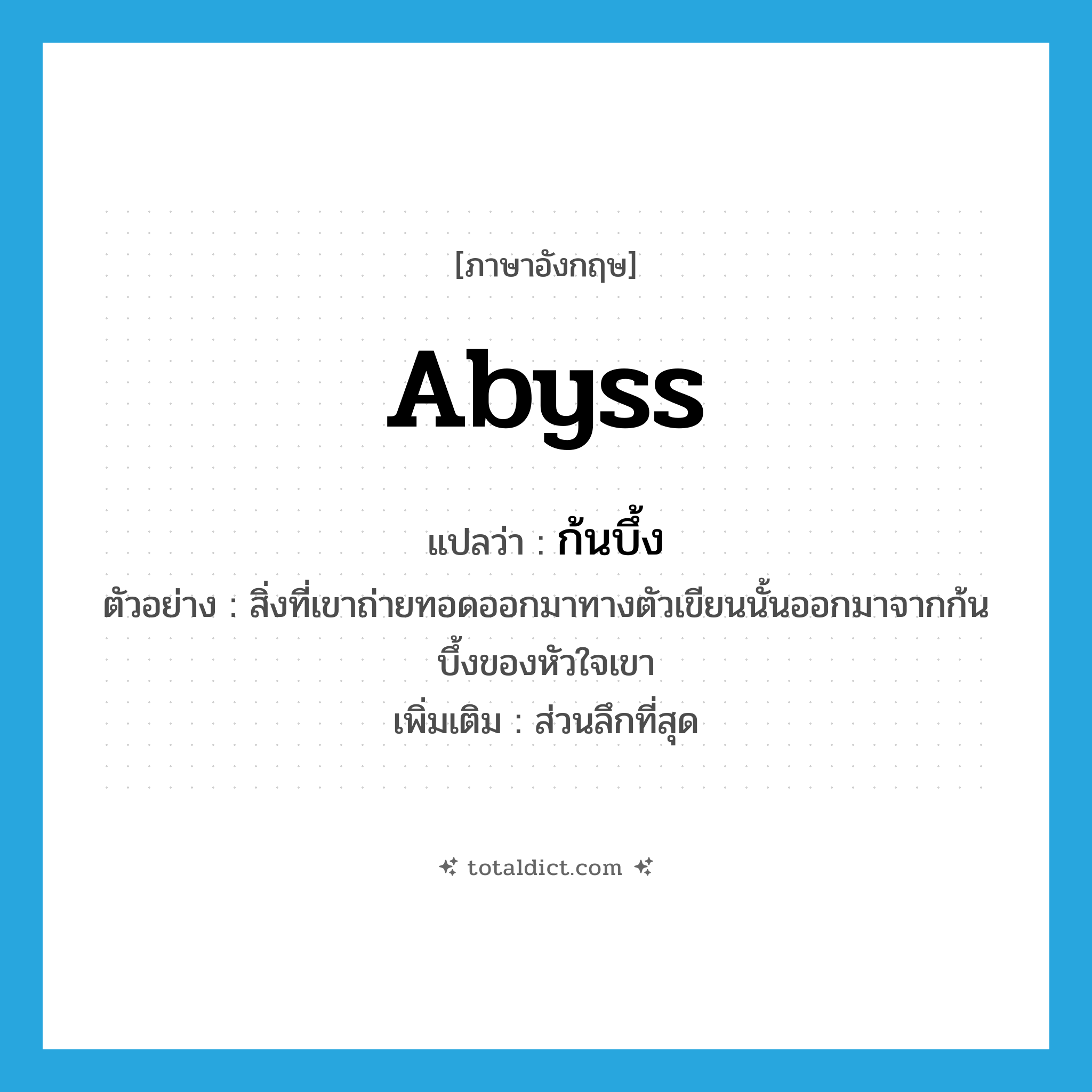 abyss แปลว่า?, คำศัพท์ภาษาอังกฤษ abyss แปลว่า ก้นบึ้ง ประเภท N ตัวอย่าง สิ่งที่เขาถ่ายทอดออกมาทางตัวเขียนนั้นออกมาจากก้นบึ้งของหัวใจเขา เพิ่มเติม ส่วนลึกที่สุด หมวด N