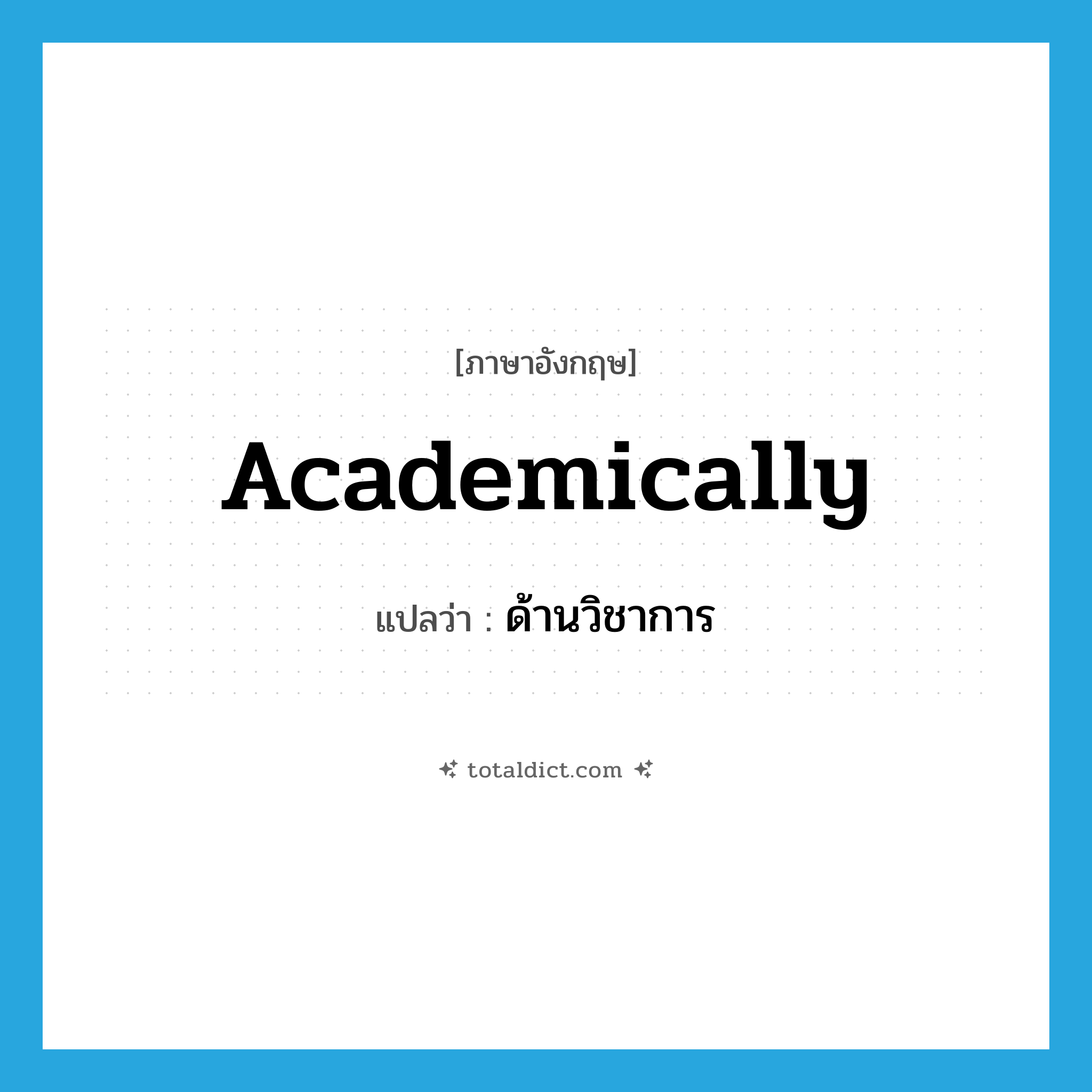 academically แปลว่า?, คำศัพท์ภาษาอังกฤษ academically แปลว่า ด้านวิชาการ ประเภท ADV หมวด ADV