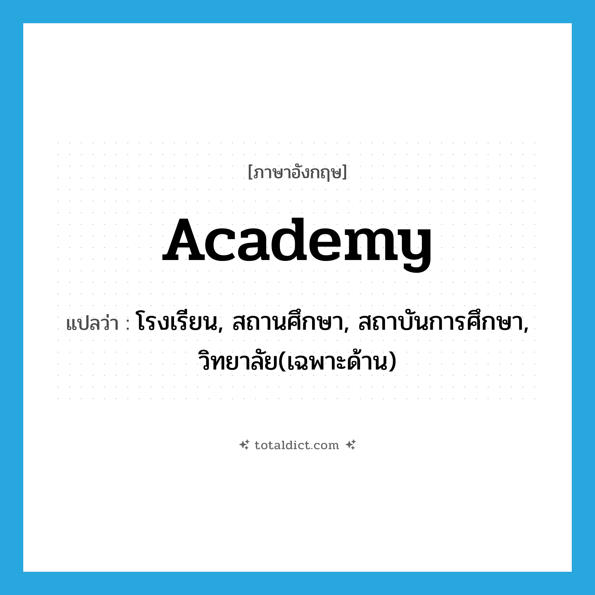 academy แปลว่า?, คำศัพท์ภาษาอังกฤษ academy แปลว่า โรงเรียน, สถานศึกษา, สถาบันการศึกษา, วิทยาลัย(เฉพาะด้าน) ประเภท N หมวด N