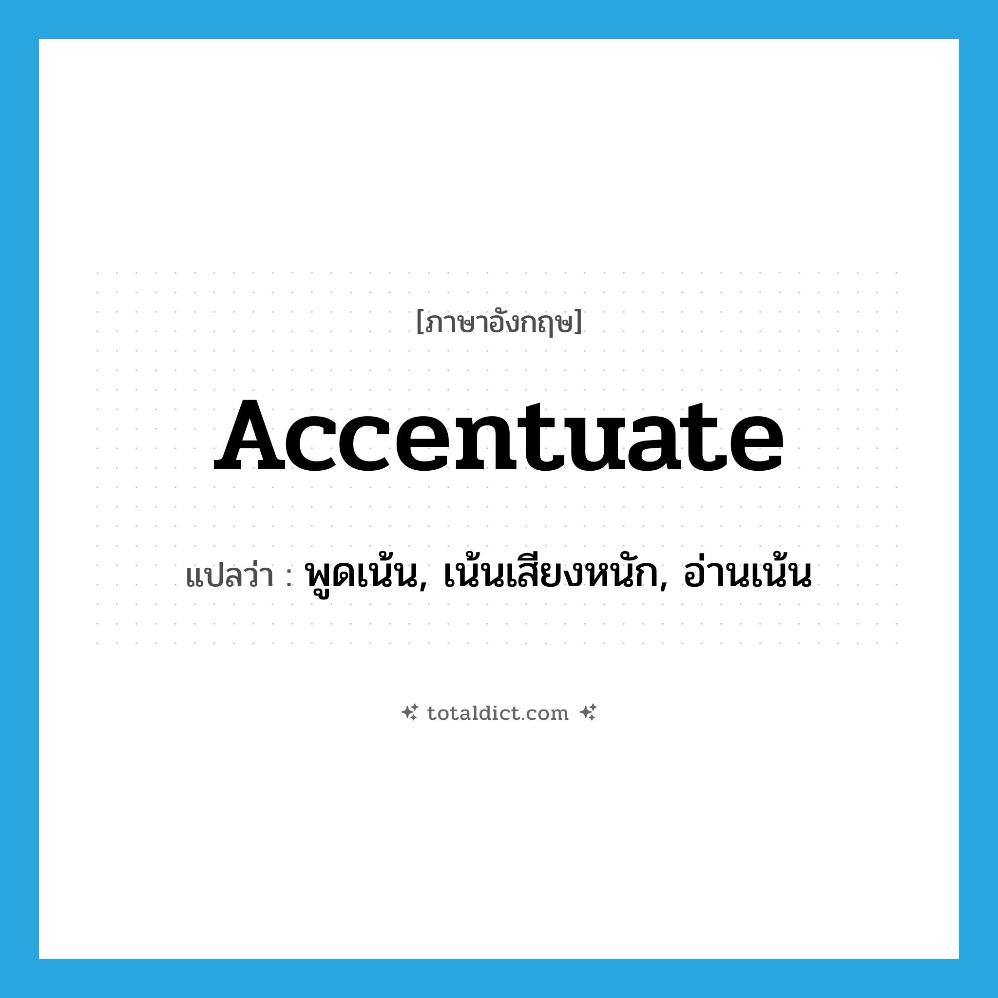 accentuate แปลว่า?, คำศัพท์ภาษาอังกฤษ accentuate แปลว่า พูดเน้น, เน้นเสียงหนัก, อ่านเน้น ประเภท VT หมวด VT