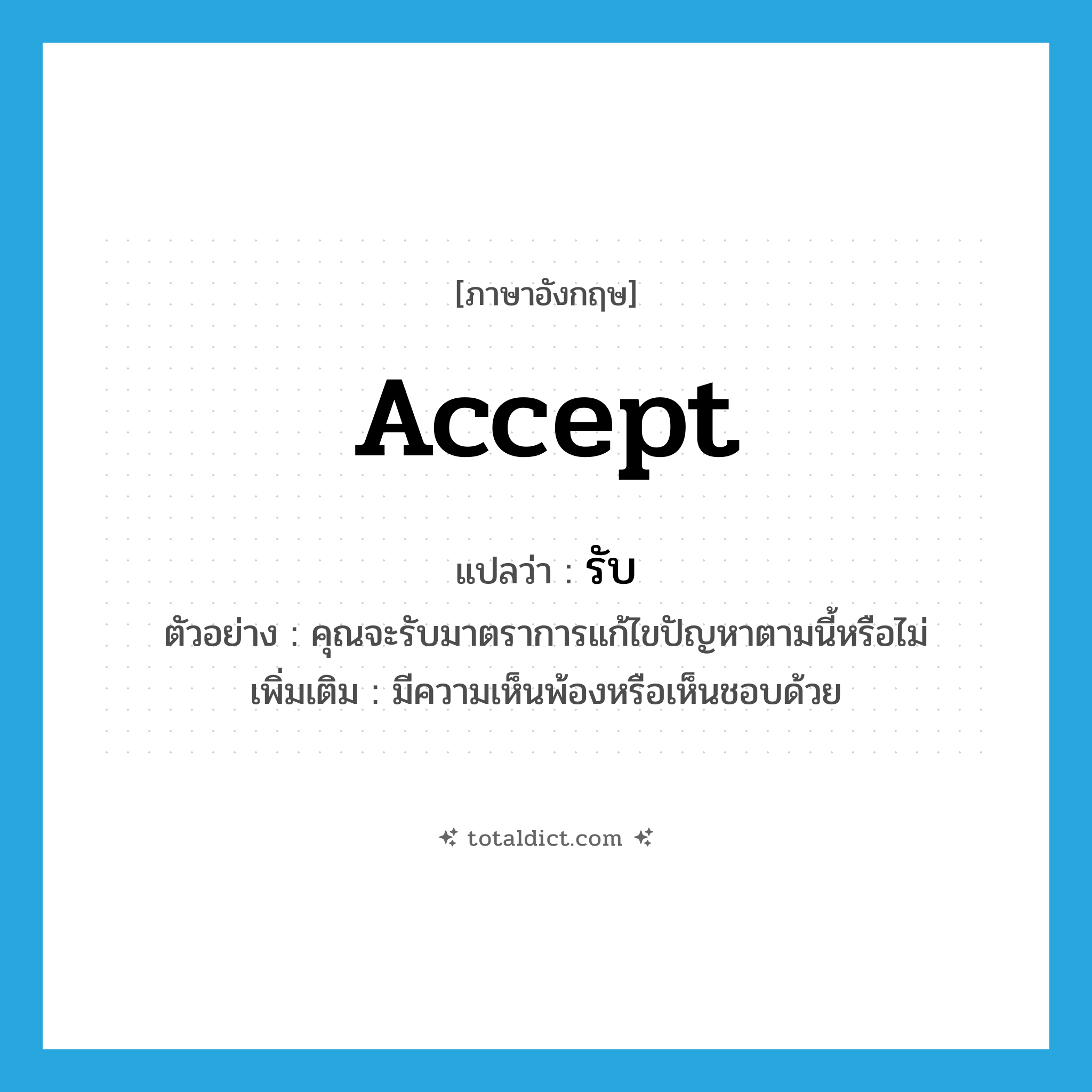 accept แปลว่า?, คำศัพท์ภาษาอังกฤษ accept แปลว่า รับ ประเภท V ตัวอย่าง คุณจะรับมาตราการแก้ไขปัญหาตามนี้หรือไม่ เพิ่มเติม มีความเห็นพ้องหรือเห็นชอบด้วย หมวด V