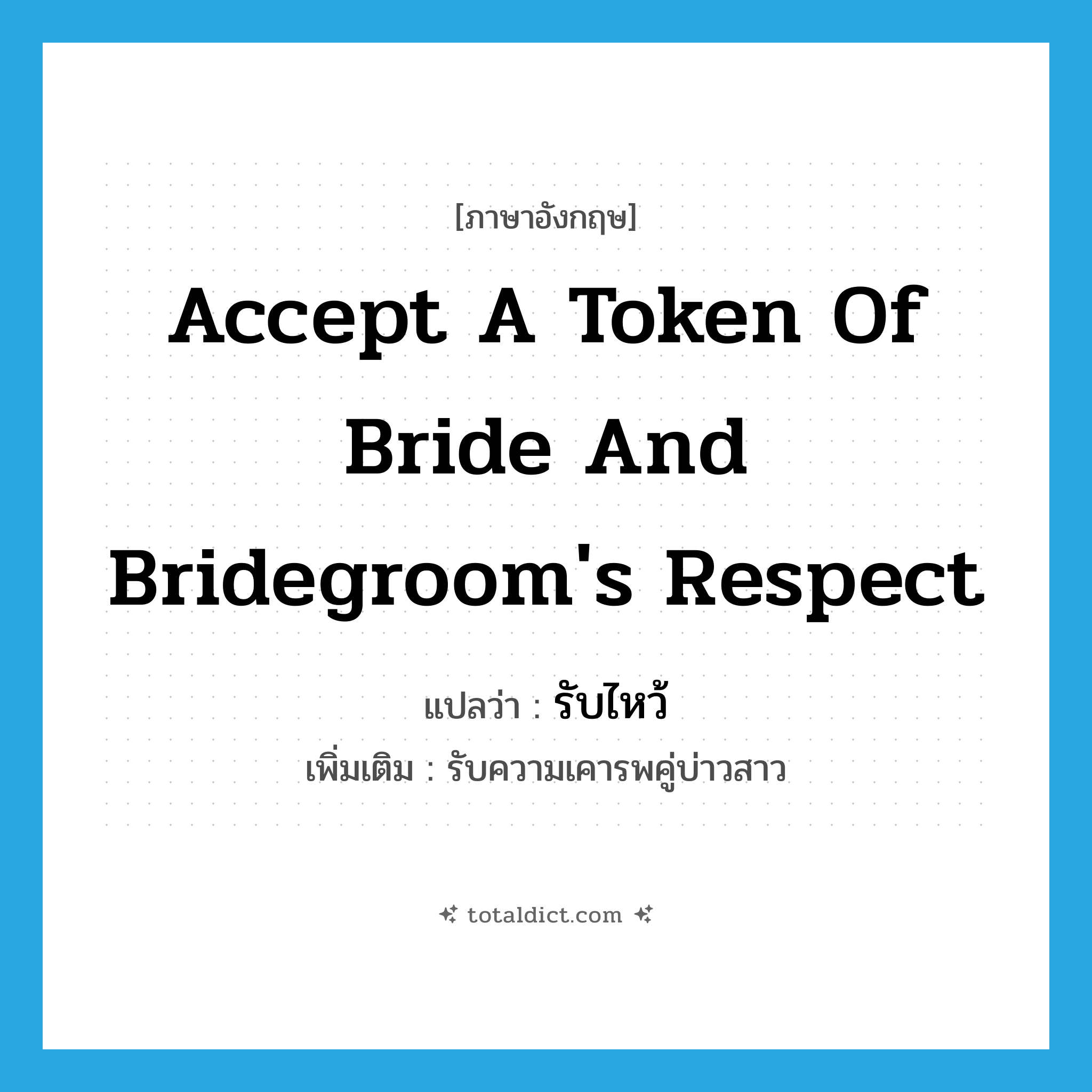 accept a token of bride and bridegroom&#39;s respect แปลว่า?, คำศัพท์ภาษาอังกฤษ accept a token of bride and bridegroom&#39;s respect แปลว่า รับไหว้ ประเภท V เพิ่มเติม รับความเคารพคู่บ่าวสาว หมวด V