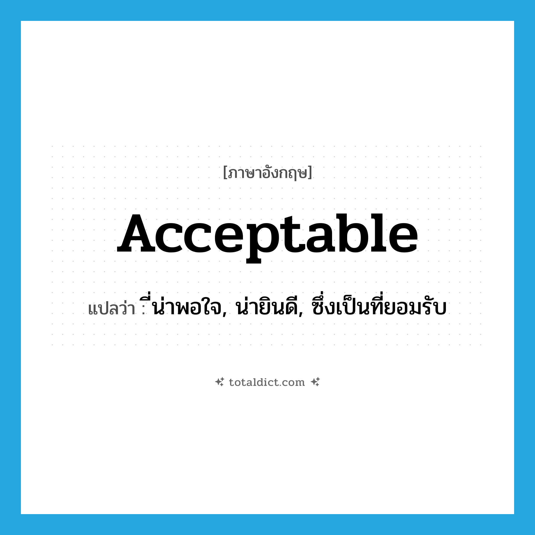 acceptable แปลว่า?, คำศัพท์ภาษาอังกฤษ acceptable แปลว่า ี่น่าพอใจ, น่ายินดี, ซึ่งเป็นที่ยอมรับ ประเภท ADJ หมวด ADJ