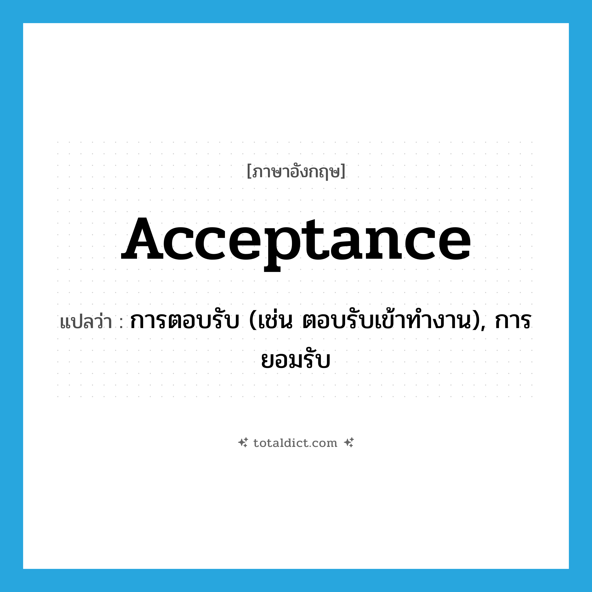 acceptance แปลว่า?, คำศัพท์ภาษาอังกฤษ acceptance แปลว่า การตอบรับ (เช่น ตอบรับเข้าทำงาน), การยอมรับ ประเภท N หมวด N