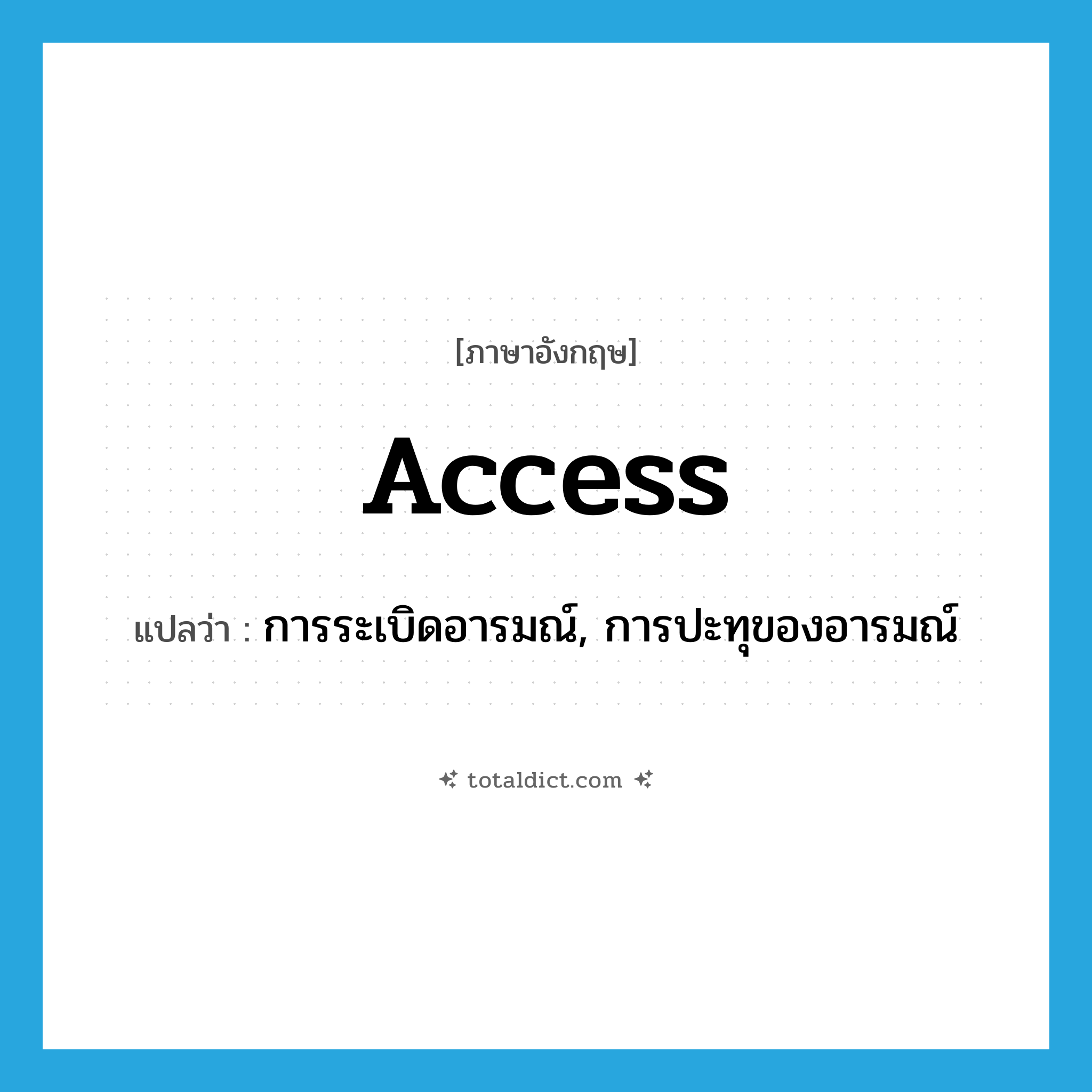 access แปลว่า?, คำศัพท์ภาษาอังกฤษ access แปลว่า การระเบิดอารมณ์, การปะทุของอารมณ์ ประเภท N หมวด N