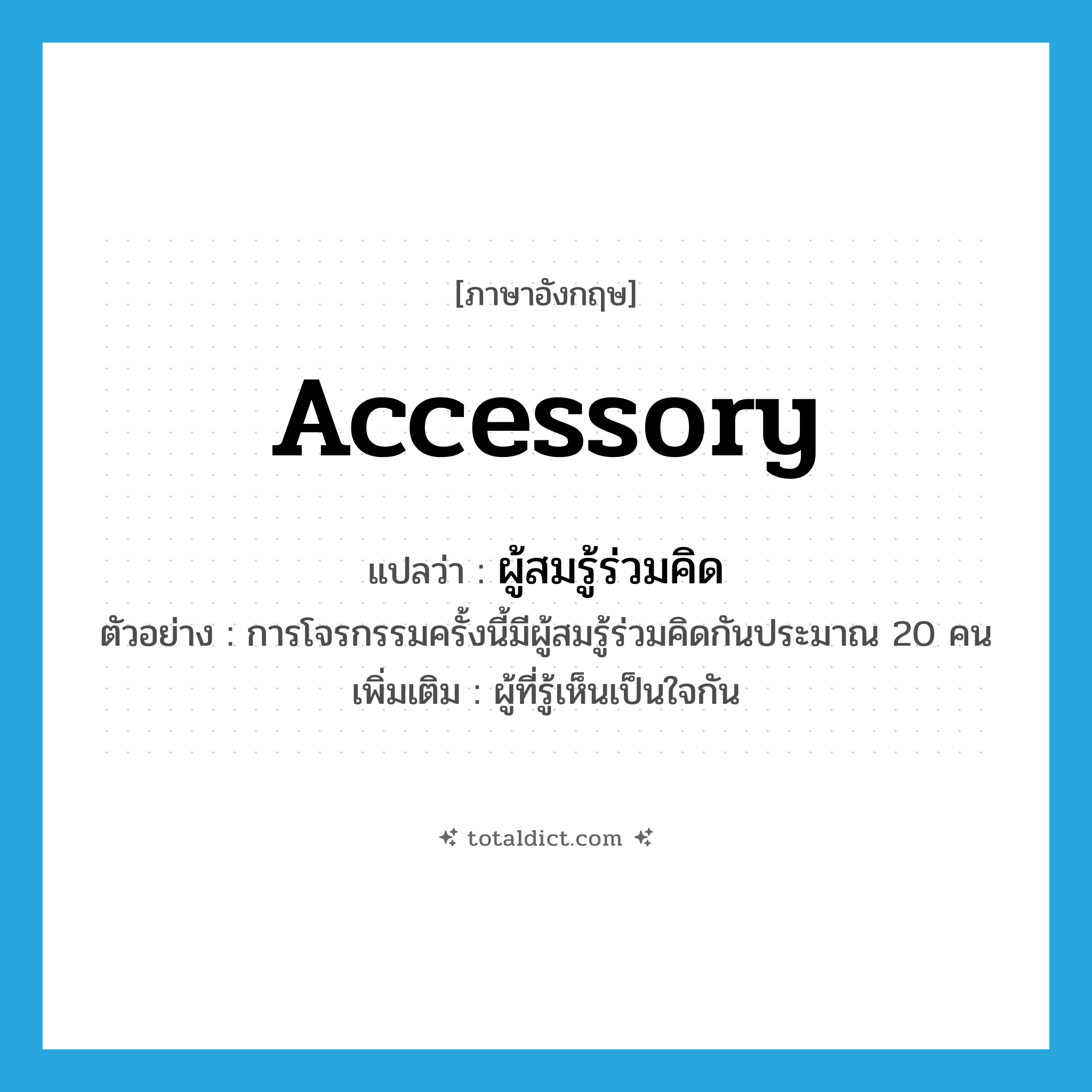 accessory แปลว่า?, คำศัพท์ภาษาอังกฤษ accessory แปลว่า ผู้สมรู้ร่วมคิด ประเภท N ตัวอย่าง การโจรกรรมครั้งนี้มีผู้สมรู้ร่วมคิดกันประมาณ 20 คน เพิ่มเติม ผู้ที่รู้เห็นเป็นใจกัน หมวด N