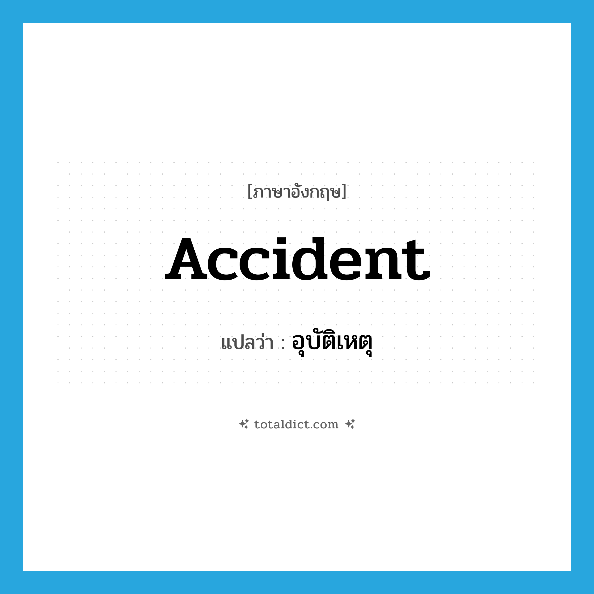 อุบัติเหตุ ภาษาอังกฤษ?, คำศัพท์ภาษาอังกฤษ อุบัติเหตุ แปลว่า accident ประเภท N หมวด N