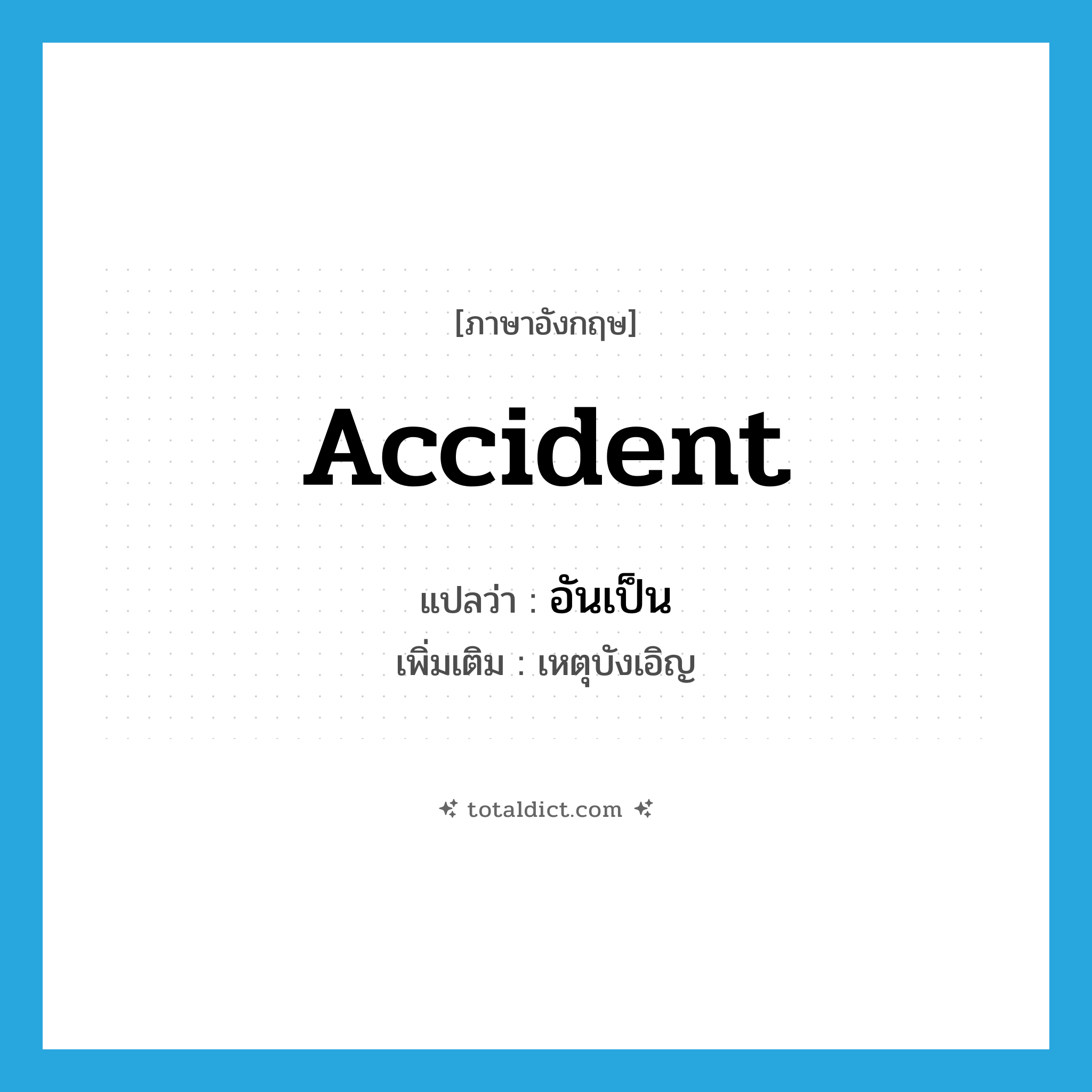 accident แปลว่า?, คำศัพท์ภาษาอังกฤษ accident แปลว่า อันเป็น ประเภท N เพิ่มเติม เหตุบังเอิญ หมวด N