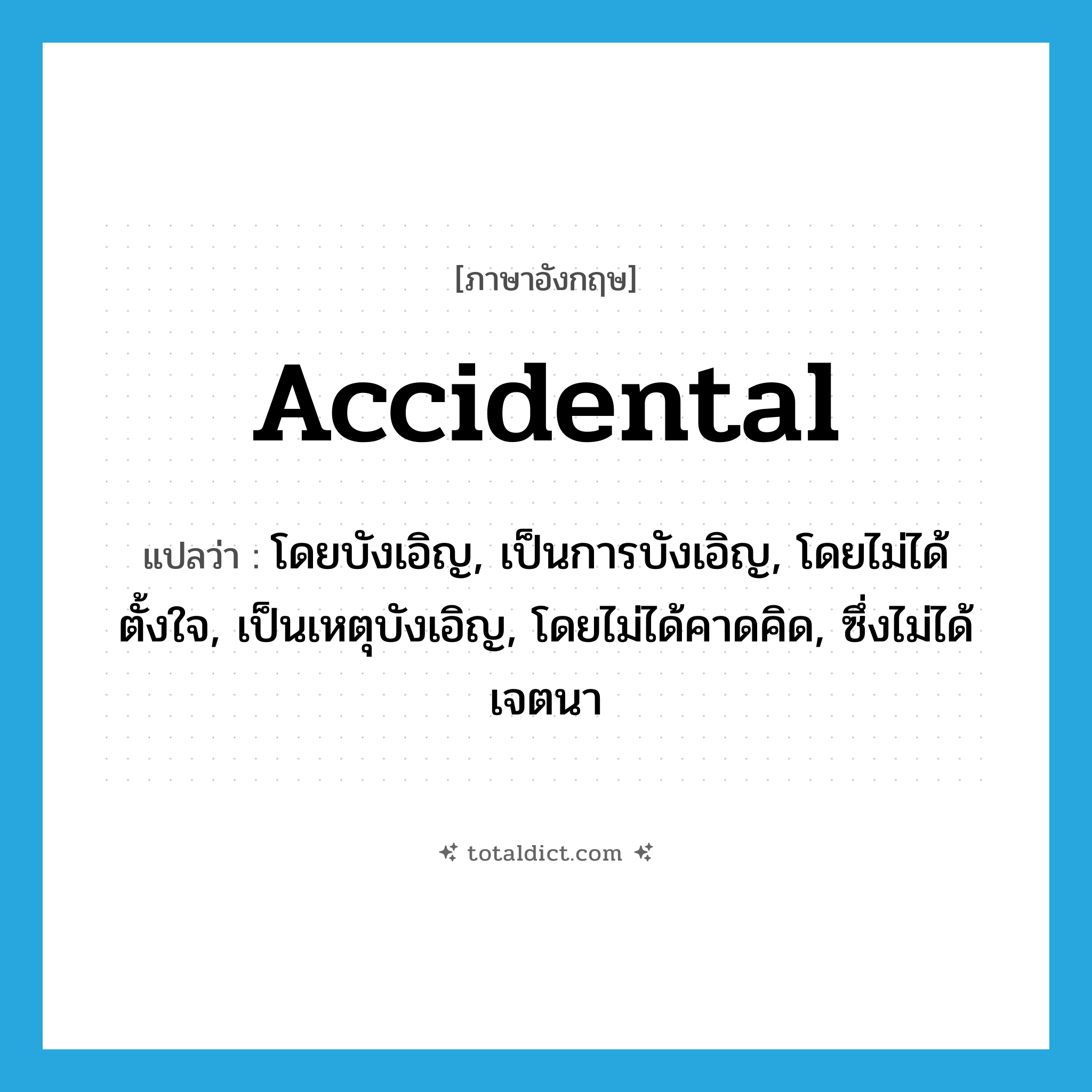 accidental แปลว่า?, คำศัพท์ภาษาอังกฤษ accidental แปลว่า โดยบังเอิญ, เป็นการบังเอิญ, โดยไม่ได้ตั้งใจ, เป็นเหตุบังเอิญ, โดยไม่ได้คาดคิด, ซึ่งไม่ได้เจตนา ประเภท ADJ หมวด ADJ