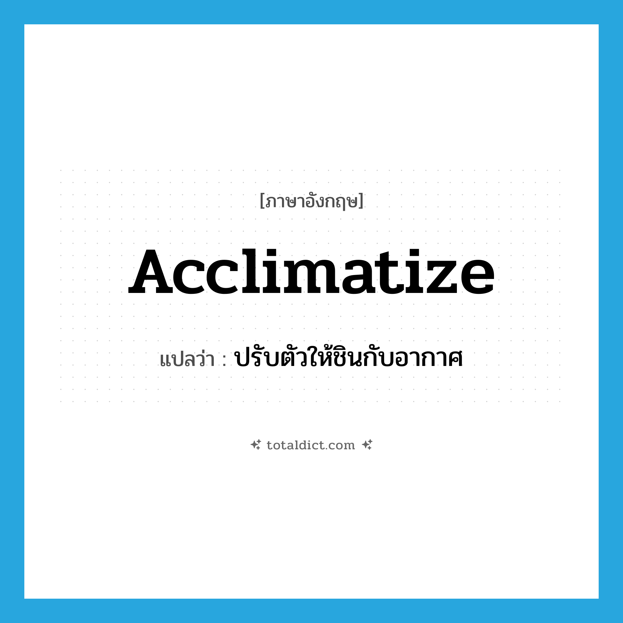 acclimatize แปลว่า?, คำศัพท์ภาษาอังกฤษ acclimatize แปลว่า ปรับตัวให้ชินกับอากาศ ประเภท VT หมวด VT