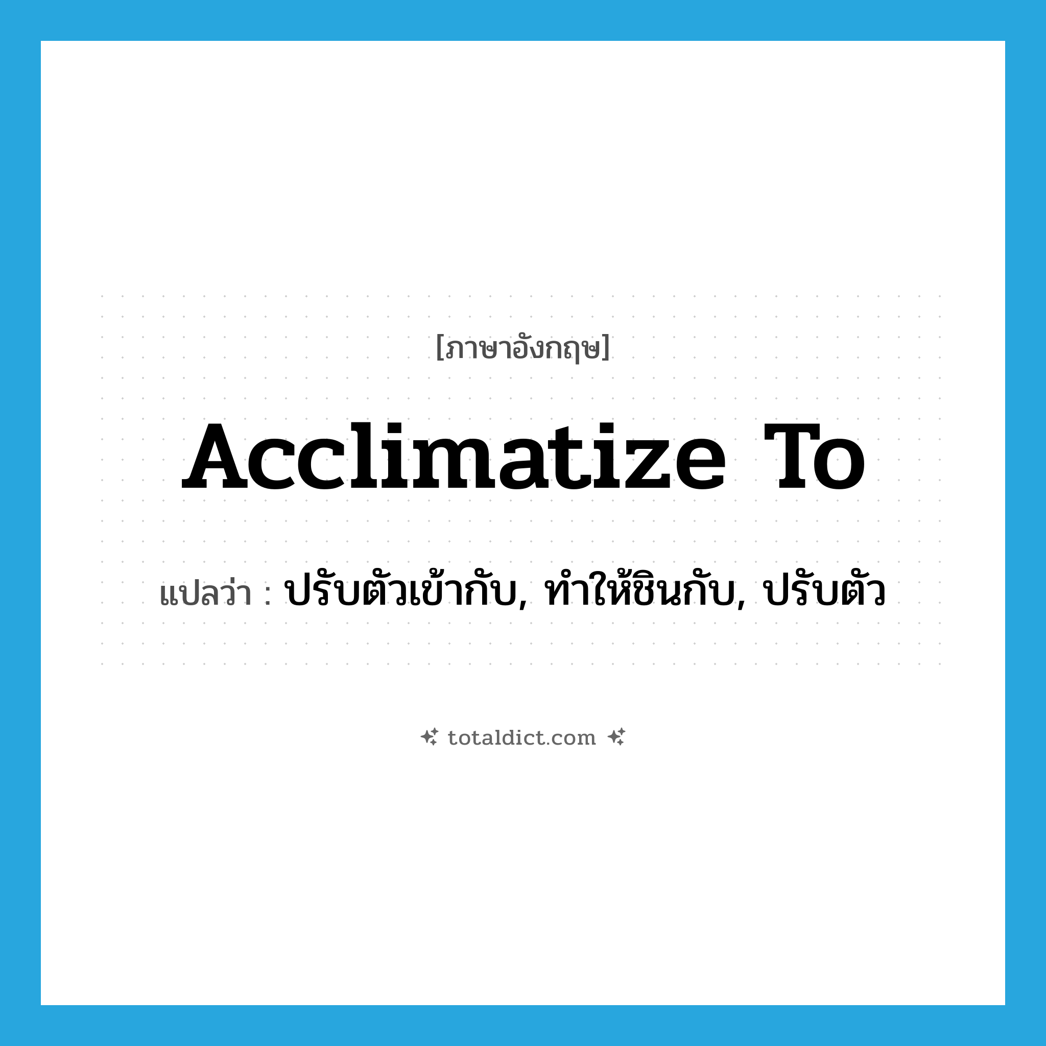 acclimatize to แปลว่า?, คำศัพท์ภาษาอังกฤษ acclimatize to แปลว่า ปรับตัวเข้ากับ, ทำให้ชินกับ, ปรับตัว ประเภท PHRV หมวด PHRV
