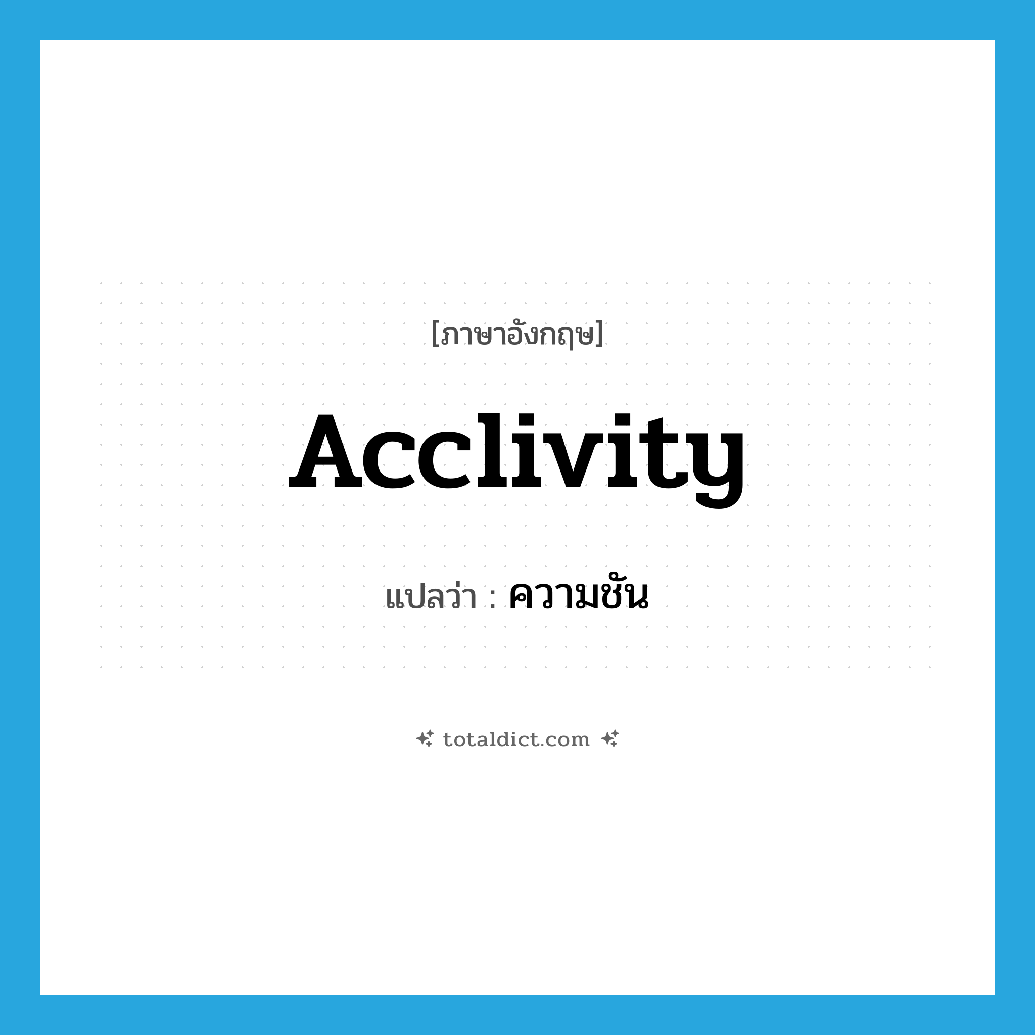 acclivity แปลว่า?, คำศัพท์ภาษาอังกฤษ acclivity แปลว่า ความชัน ประเภท N หมวด N