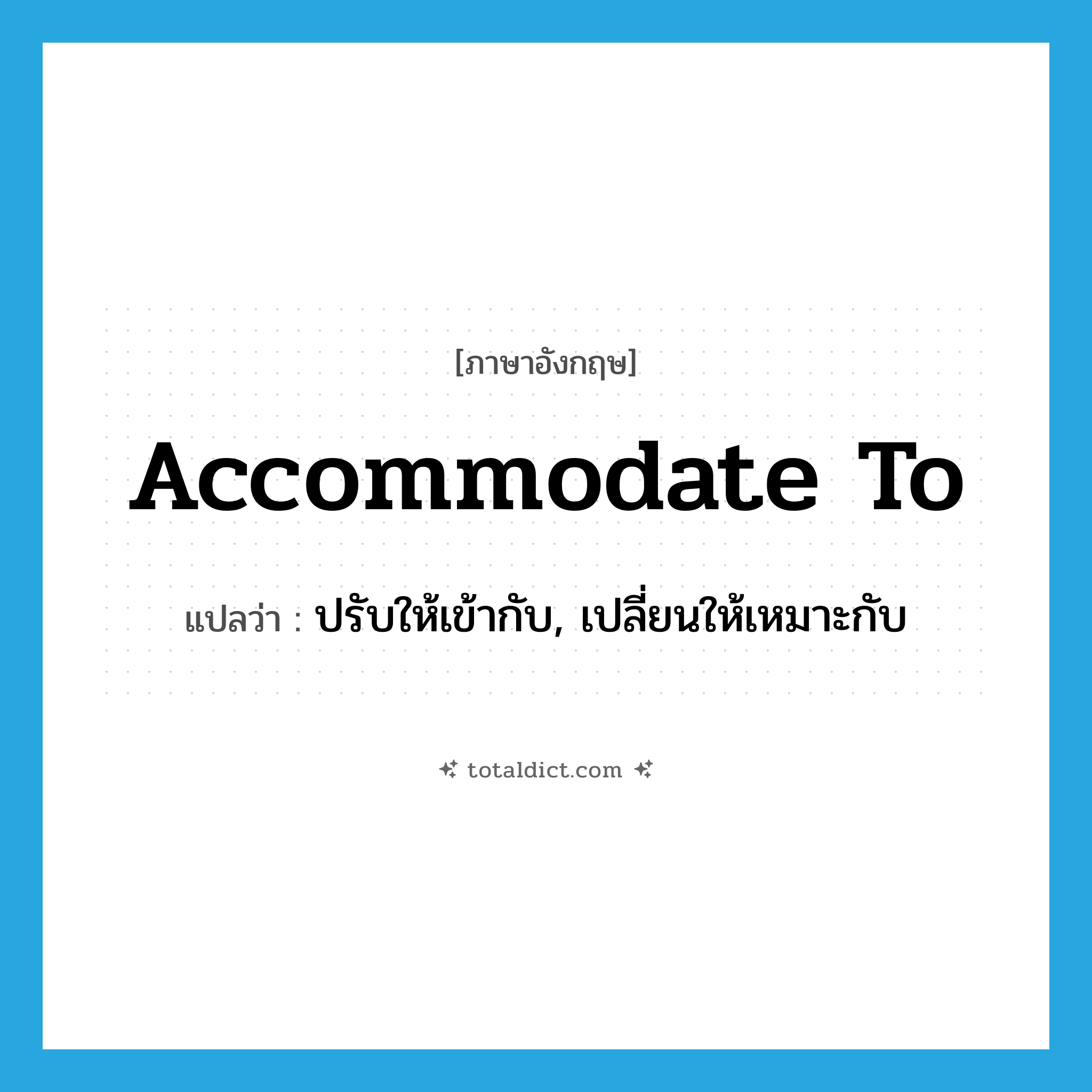 accommodate to แปลว่า?, คำศัพท์ภาษาอังกฤษ accommodate to แปลว่า ปรับให้เข้ากับ, เปลี่ยนให้เหมาะกับ ประเภท PHRV หมวด PHRV