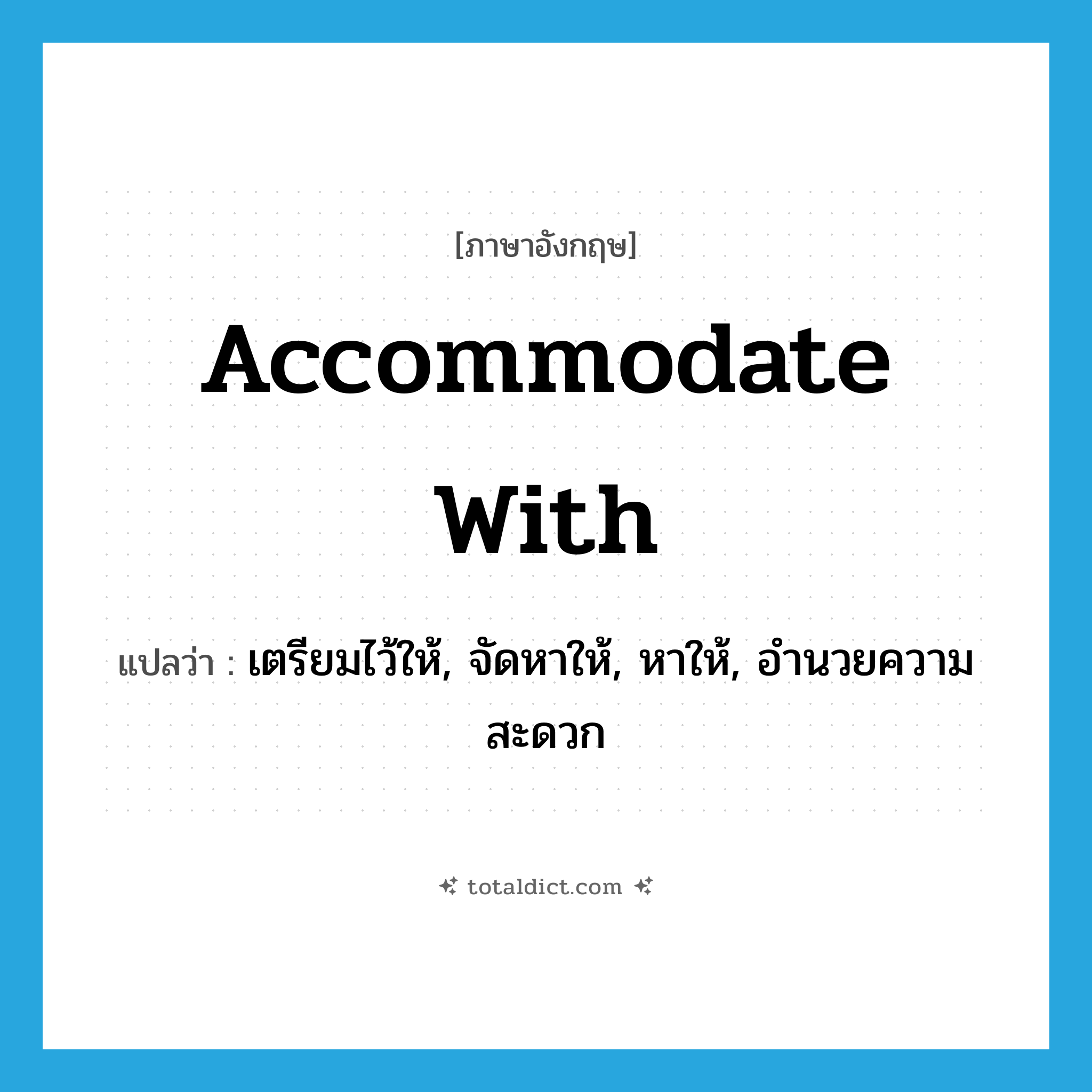 accommodate with แปลว่า?, คำศัพท์ภาษาอังกฤษ accommodate with แปลว่า เตรียมไว้ให้, จัดหาให้, หาให้, อำนวยความสะดวก ประเภท PHRV หมวด PHRV