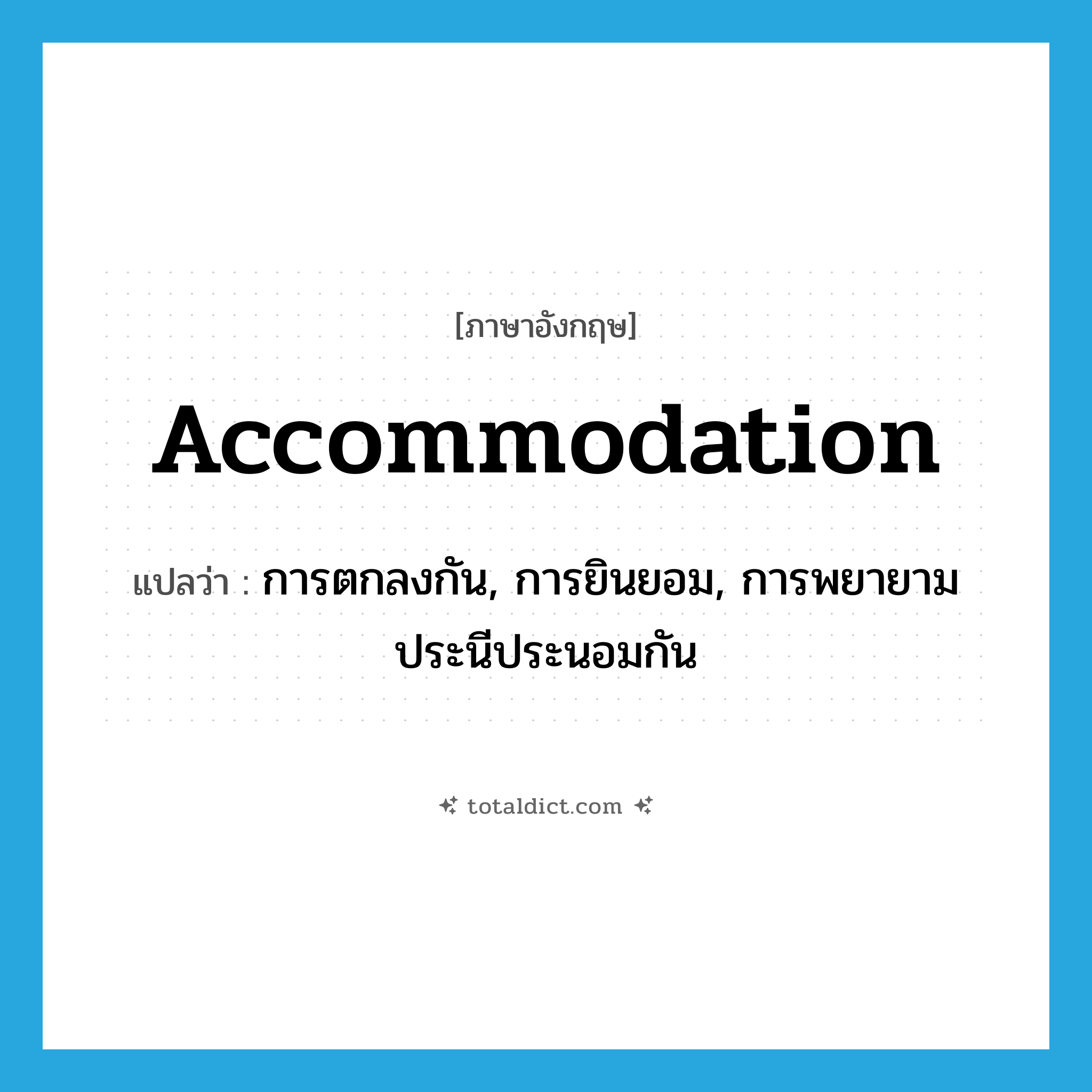 accommodation แปลว่า?, คำศัพท์ภาษาอังกฤษ accommodation แปลว่า การตกลงกัน, การยินยอม, การพยายามประนีประนอมกัน ประเภท N หมวด N
