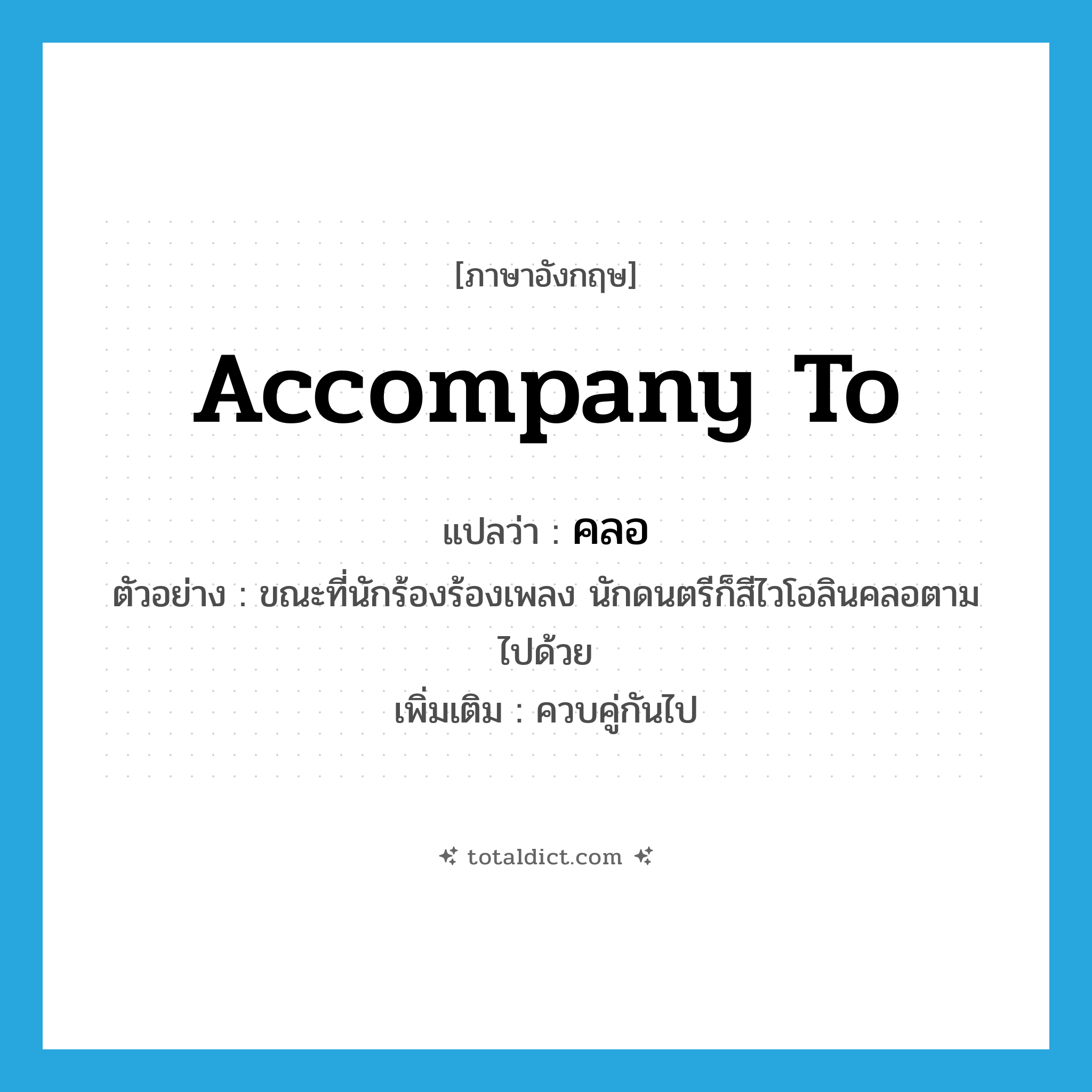 accompany to แปลว่า?, คำศัพท์ภาษาอังกฤษ accompany to แปลว่า คลอ ประเภท V ตัวอย่าง ขณะที่นักร้องร้องเพลง นักดนตรีก็สีไวโอลินคลอตามไปด้วย เพิ่มเติม ควบคู่กันไป หมวด V