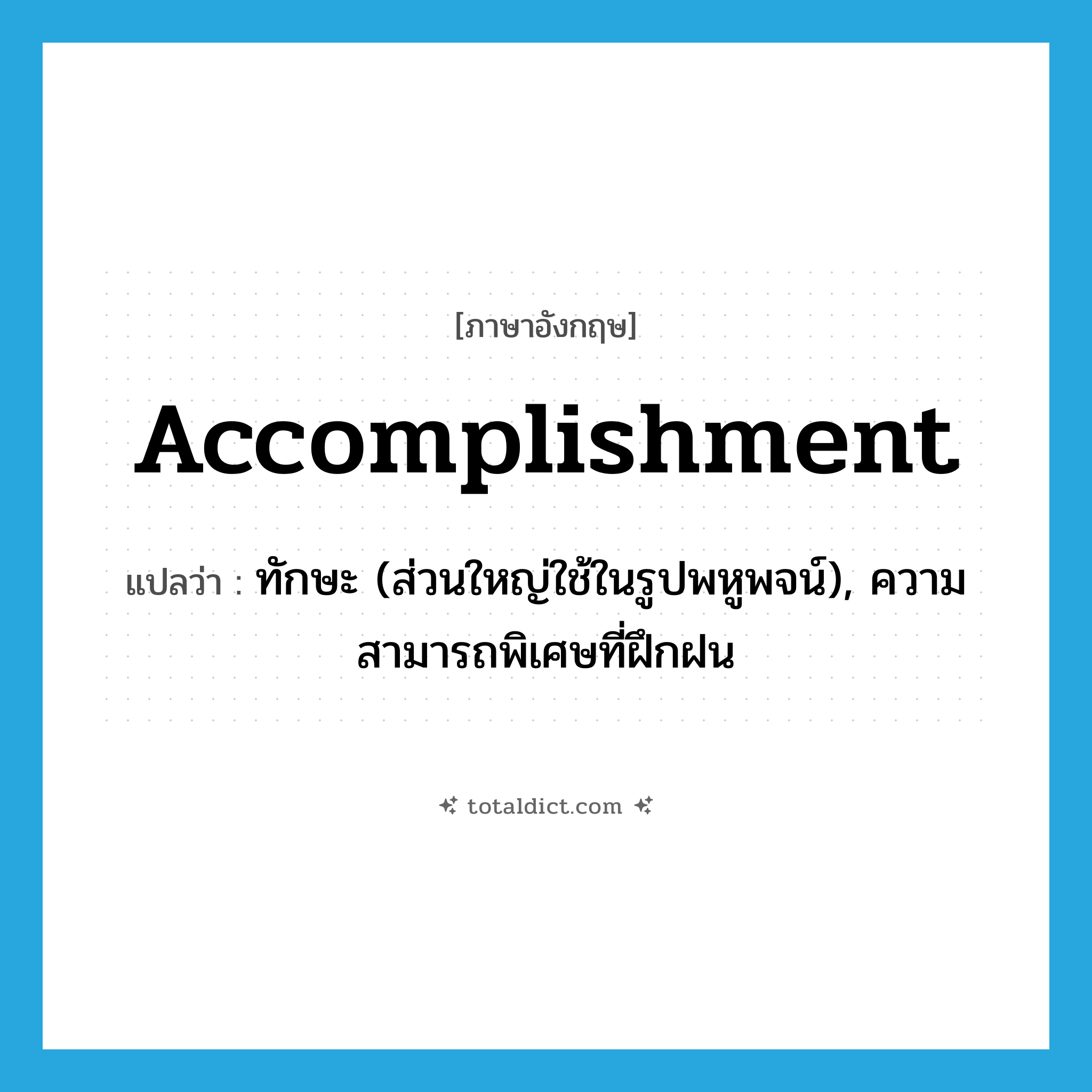 accomplishment แปลว่า?, คำศัพท์ภาษาอังกฤษ accomplishment แปลว่า ทักษะ (ส่วนใหญ่ใช้ในรูปพหูพจน์), ความสามารถพิเศษที่ฝึกฝน ประเภท N หมวด N