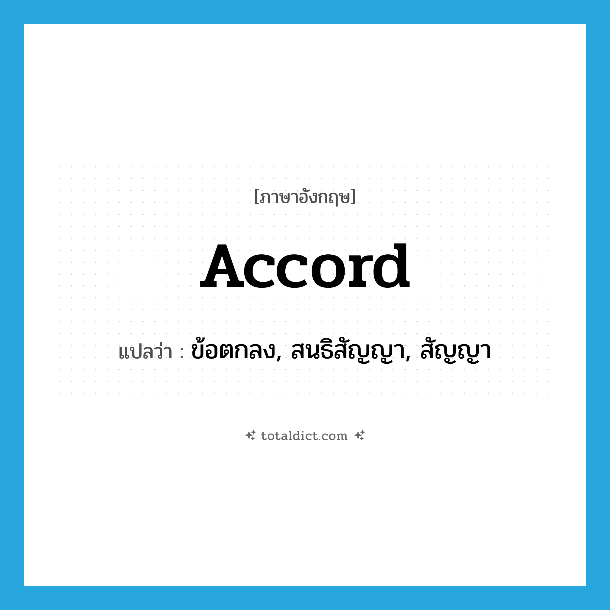 accord แปลว่า?, คำศัพท์ภาษาอังกฤษ accord แปลว่า ข้อตกลง, สนธิสัญญา, สัญญา ประเภท N หมวด N