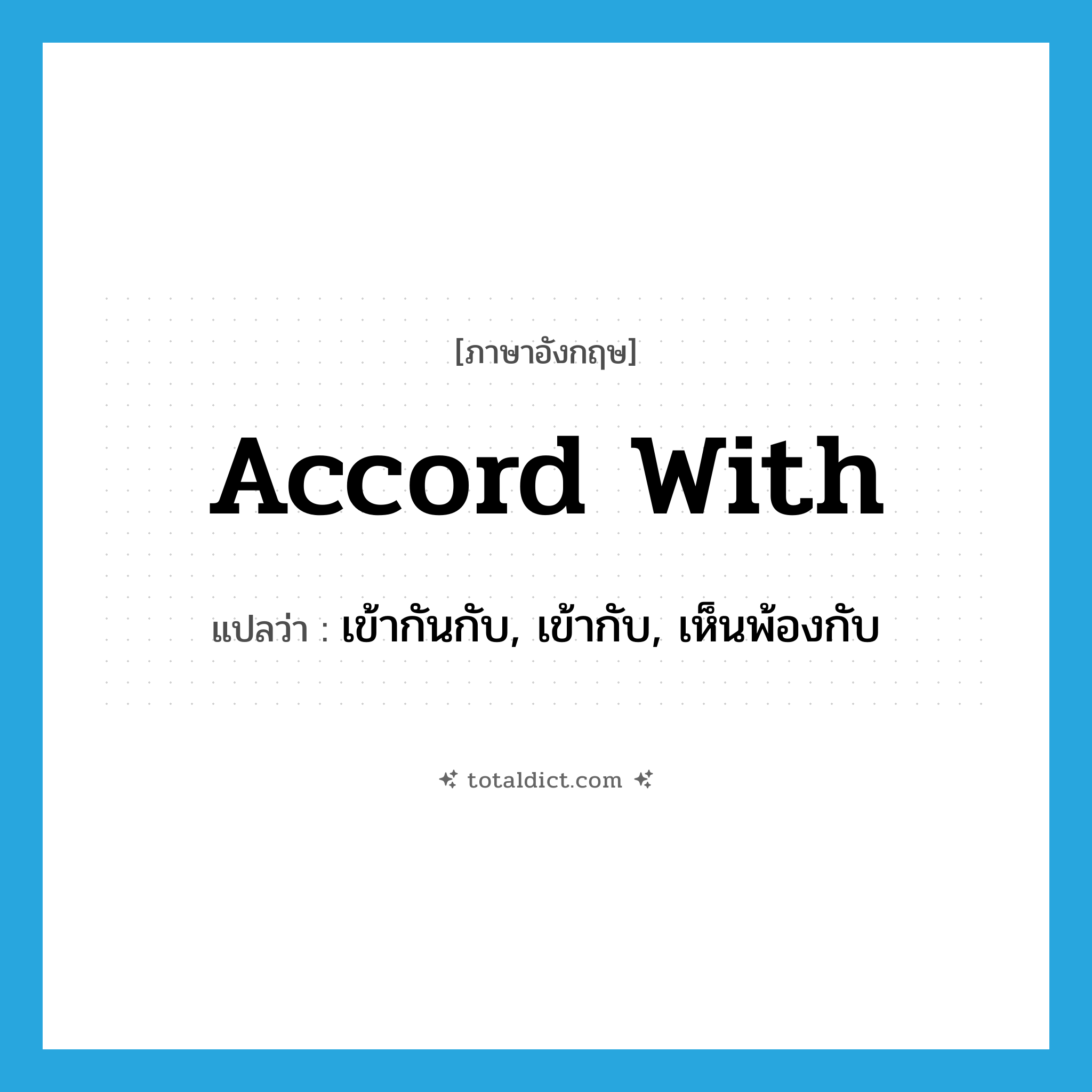 accord with แปลว่า?, คำศัพท์ภาษาอังกฤษ accord with แปลว่า เข้ากันกับ, เข้ากับ, เห็นพ้องกับ ประเภท PHRV หมวด PHRV