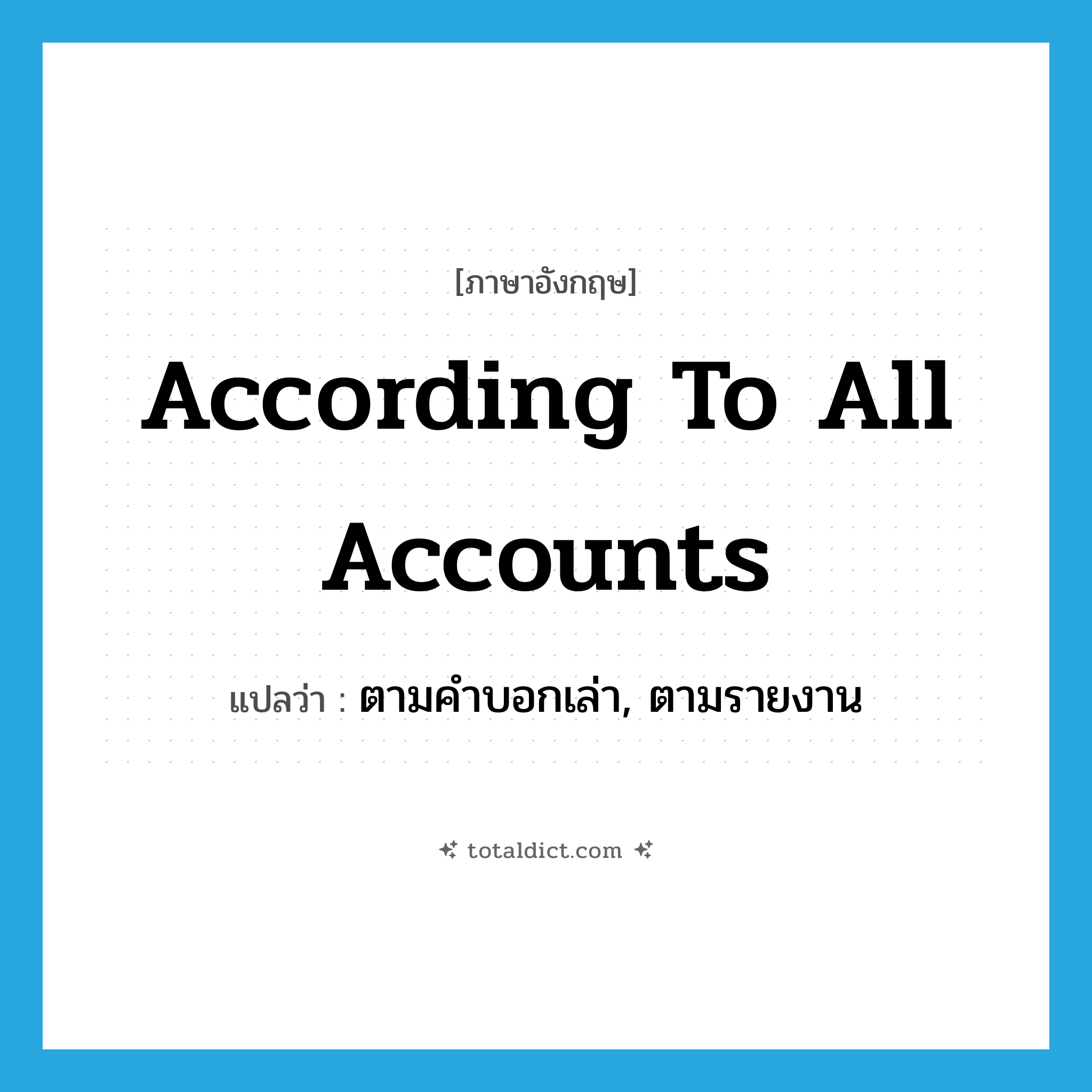 according to all accounts แปลว่า?, คำศัพท์ภาษาอังกฤษ according to all accounts แปลว่า ตามคำบอกเล่า, ตามรายงาน ประเภท IDM หมวด IDM