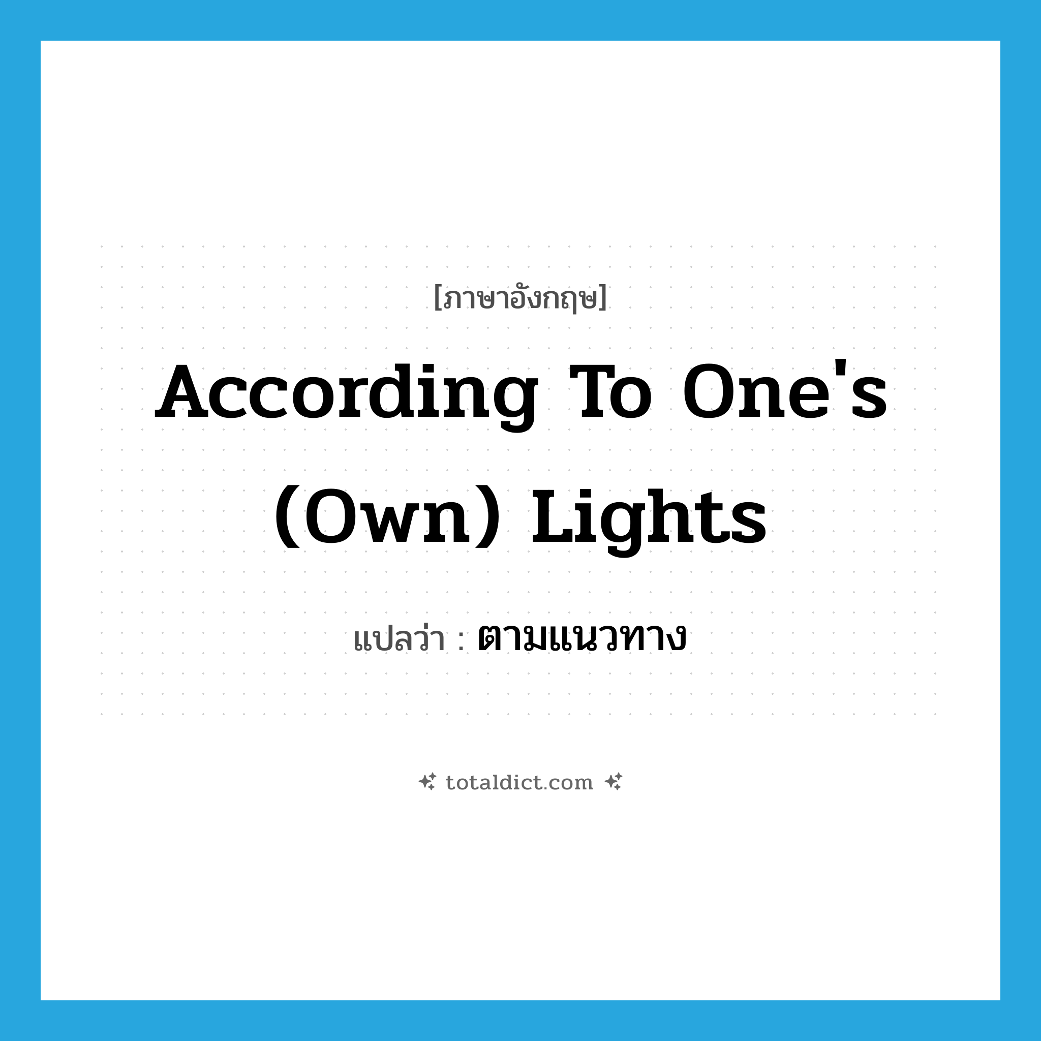 according to one&#39;s (own) lights แปลว่า?, คำศัพท์ภาษาอังกฤษ according to one&#39;s (own) lights แปลว่า ตามแนวทาง ประเภท IDM หมวด IDM