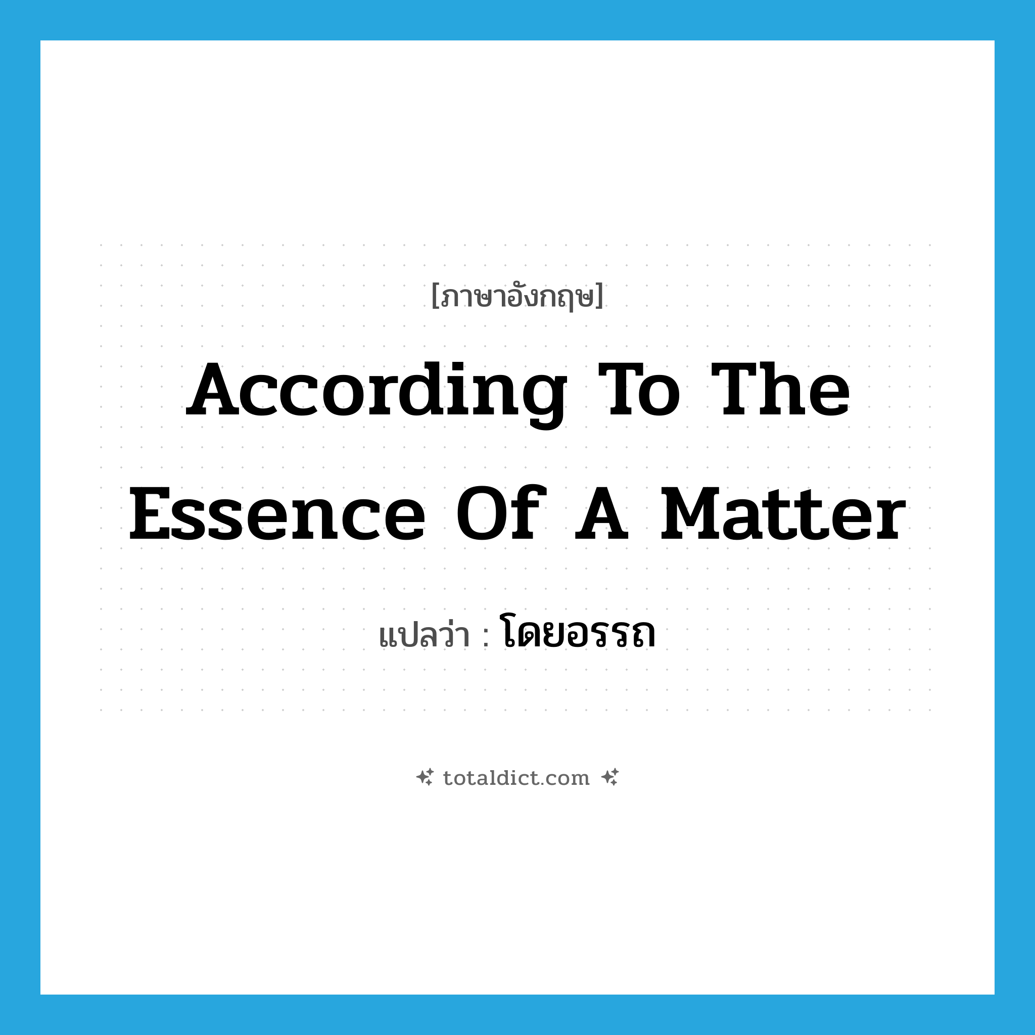 according to the essence of a matter แปลว่า?, คำศัพท์ภาษาอังกฤษ according to the essence of a matter แปลว่า โดยอรรถ ประเภท ADV หมวด ADV