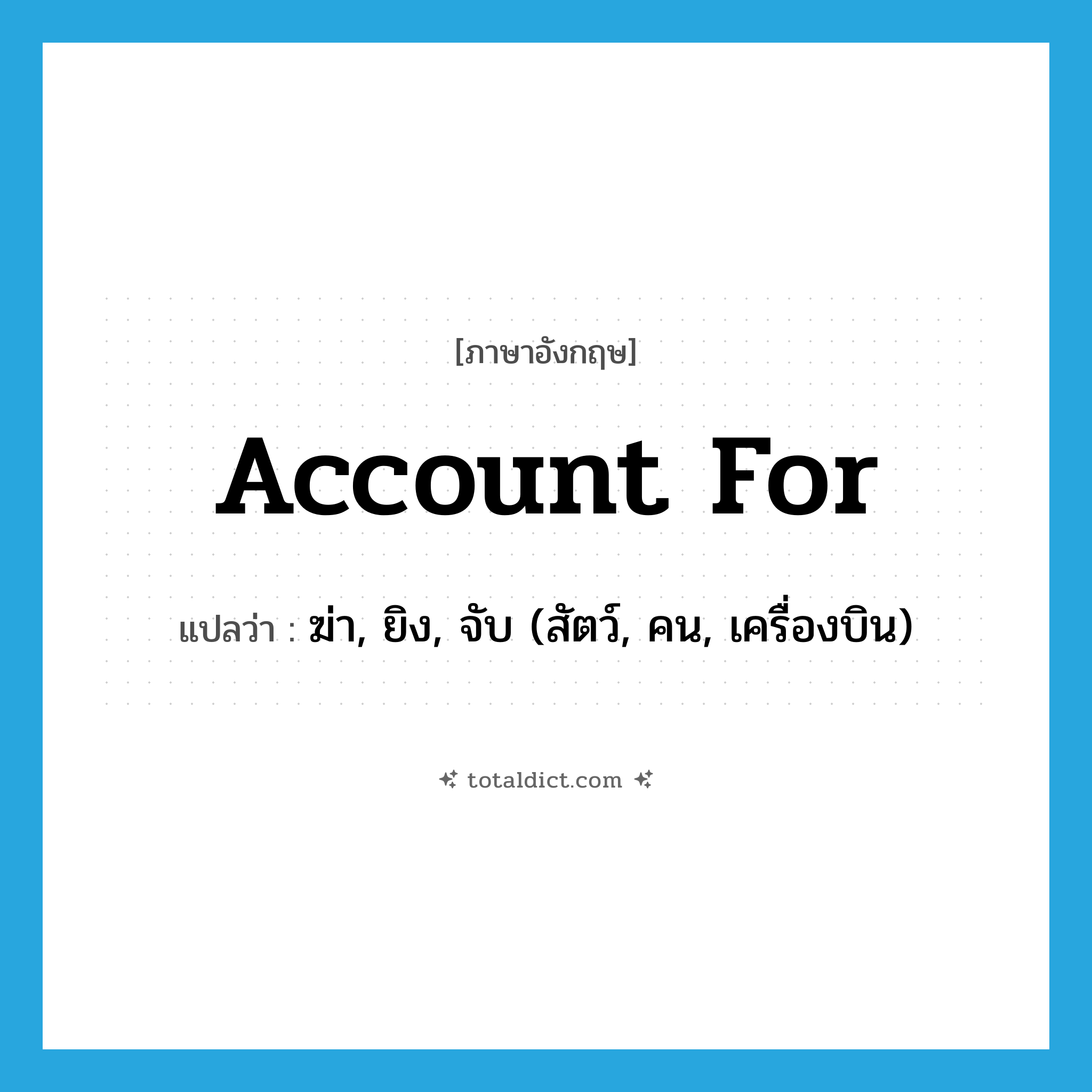 account for แปลว่า?, คำศัพท์ภาษาอังกฤษ account for แปลว่า ฆ่า, ยิง, จับ (สัตว์, คน, เครื่องบิน) ประเภท PHRV หมวด PHRV