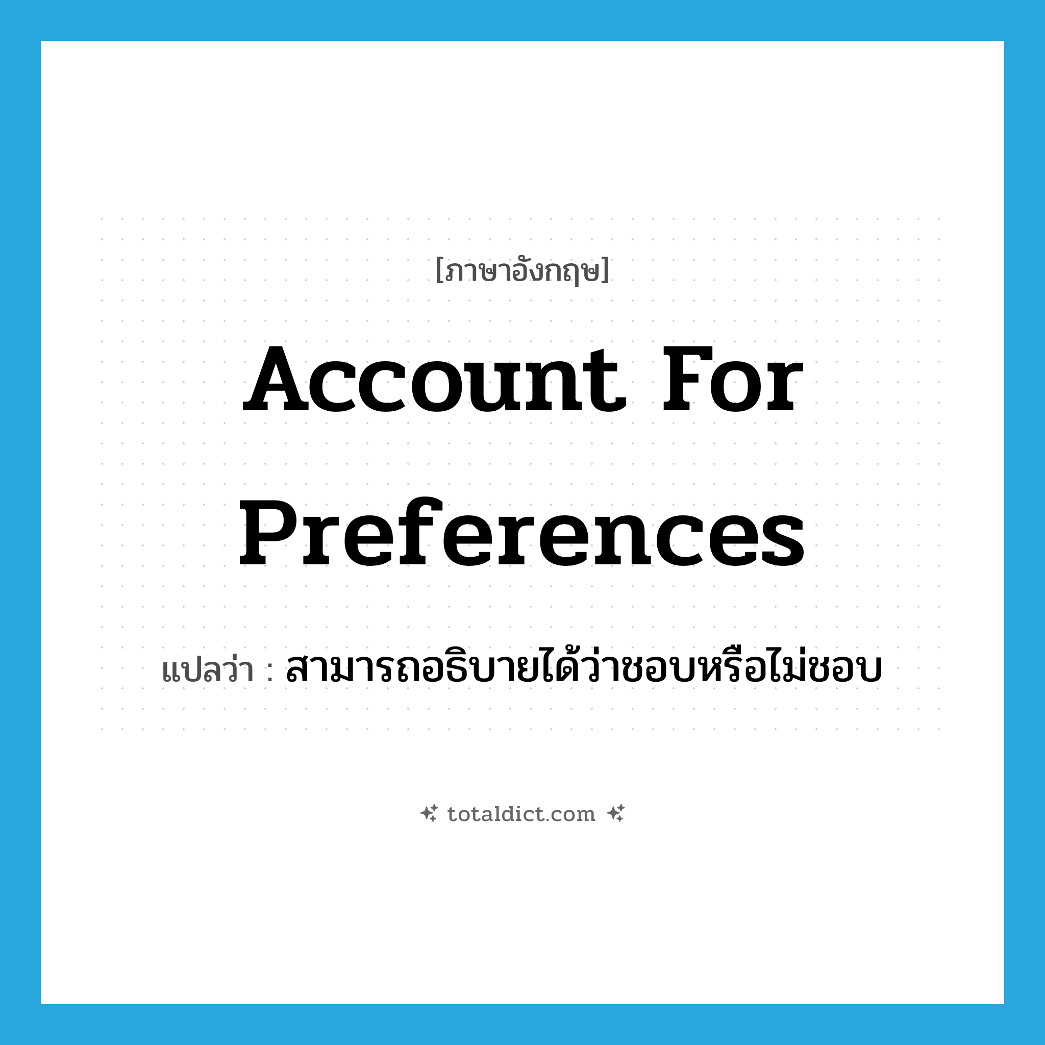 account for preferences แปลว่า?, คำศัพท์ภาษาอังกฤษ account for preferences แปลว่า สามารถอธิบายได้ว่าชอบหรือไม่ชอบ ประเภท IDM หมวด IDM