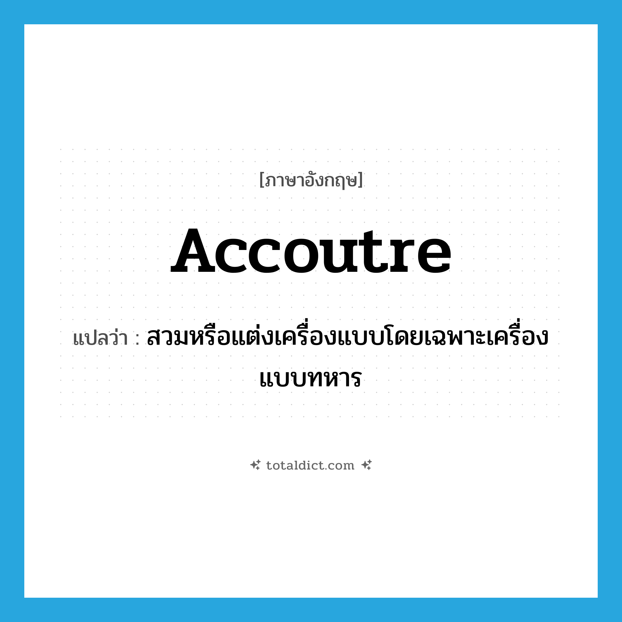accoutre แปลว่า?, คำศัพท์ภาษาอังกฤษ accoutre แปลว่า สวมหรือแต่งเครื่องแบบโดยเฉพาะเครื่องแบบทหาร ประเภท VT หมวด VT