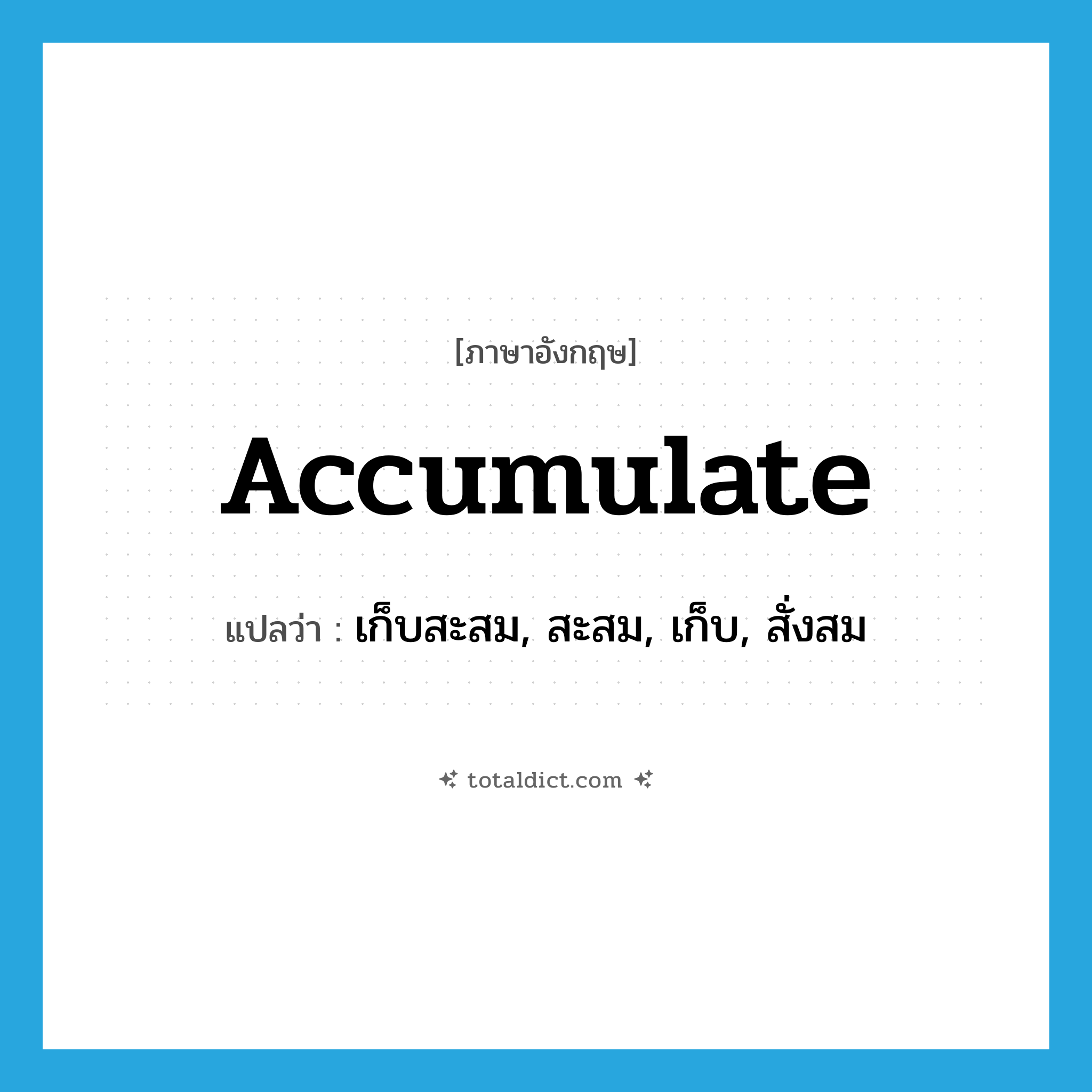 accumulate แปลว่า?, คำศัพท์ภาษาอังกฤษ accumulate แปลว่า เก็บสะสม, สะสม, เก็บ, สั่งสม ประเภท VI หมวด VI