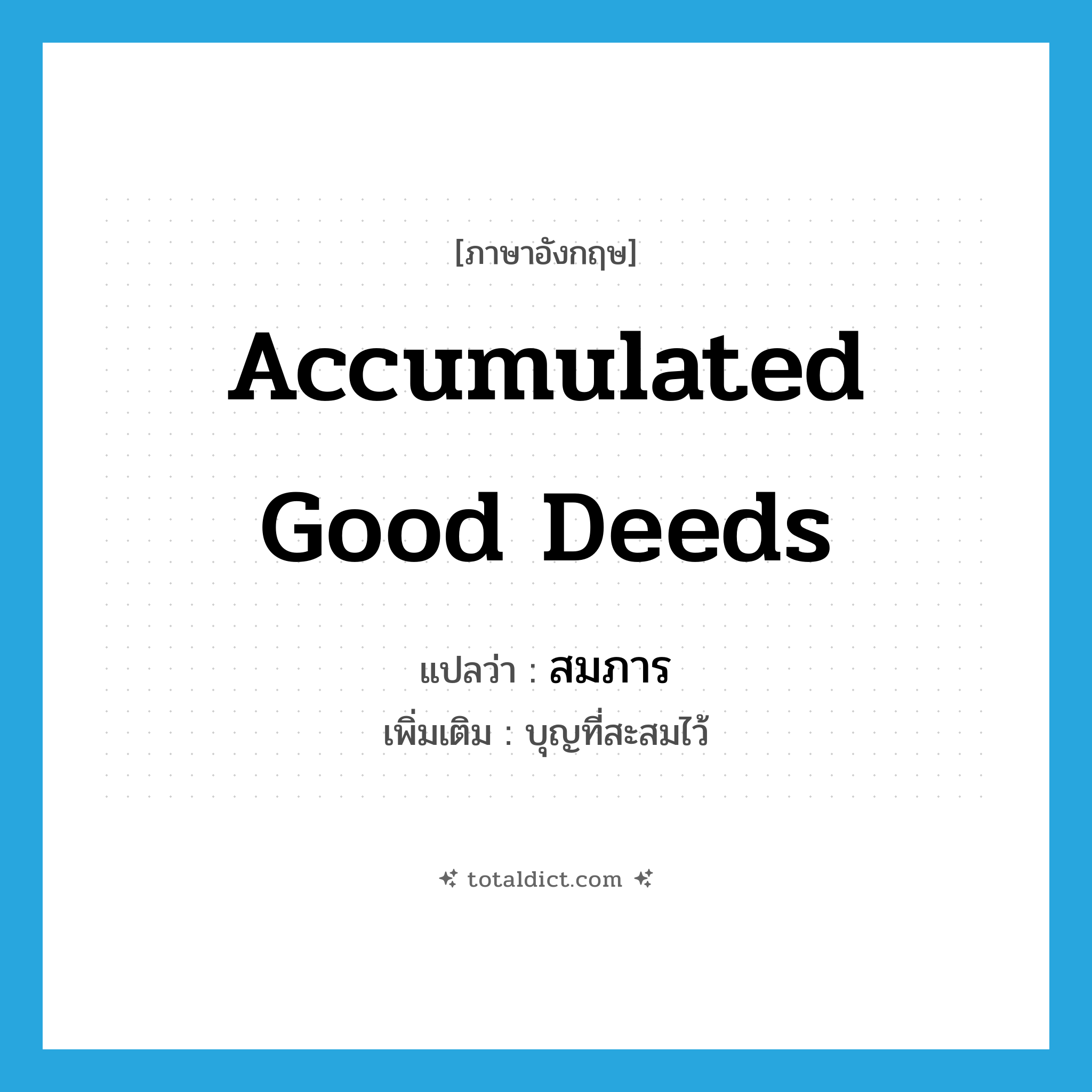 accumulated good deeds แปลว่า?, คำศัพท์ภาษาอังกฤษ accumulated good deeds แปลว่า สมภาร ประเภท N เพิ่มเติม บุญที่สะสมไว้ หมวด N