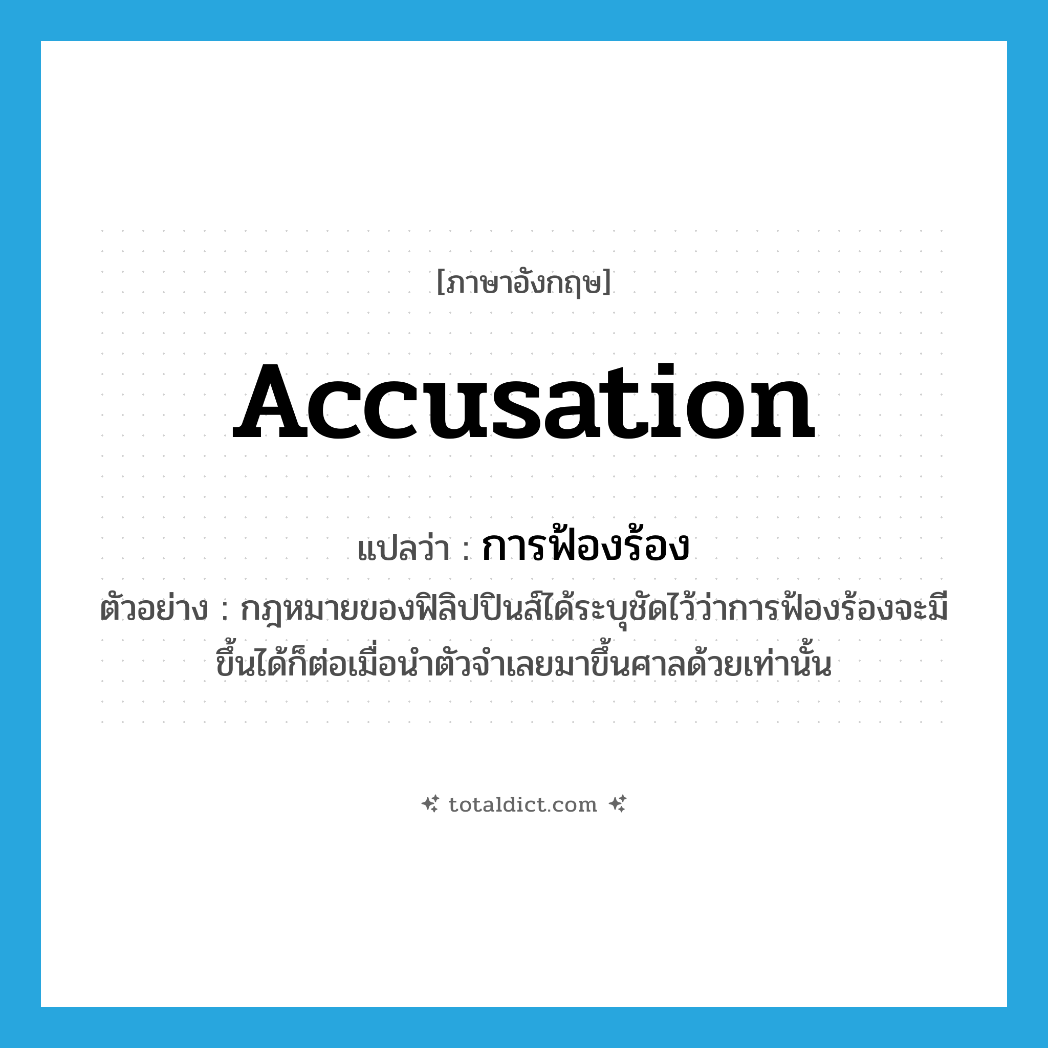 accusation แปลว่า?, คำศัพท์ภาษาอังกฤษ accusation แปลว่า การฟ้องร้อง ประเภท N ตัวอย่าง กฎหมายของฟิลิปปินส์ได้ระบุชัดไว้ว่าการฟ้องร้องจะมีขึ้นได้ก็ต่อเมื่อนำตัวจำเลยมาขึ้นศาลด้วยเท่านั้น หมวด N