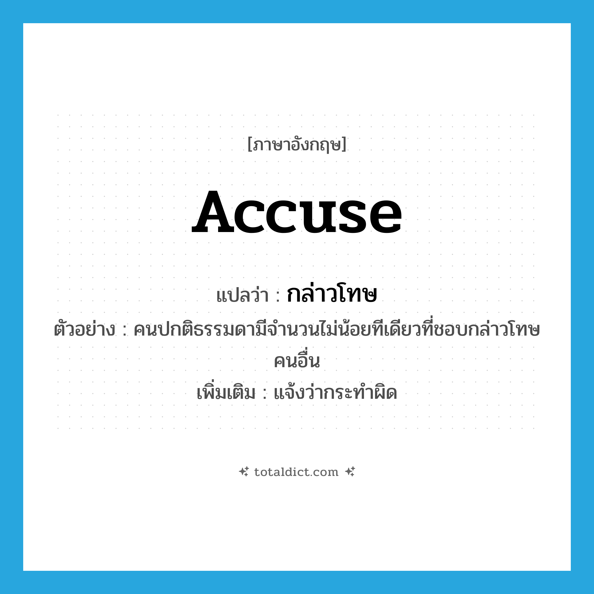 accuse แปลว่า?, คำศัพท์ภาษาอังกฤษ accuse แปลว่า กล่าวโทษ ประเภท V ตัวอย่าง คนปกติธรรมดามีจำนวนไม่น้อยทีเดียวที่ชอบกล่าวโทษคนอื่น เพิ่มเติม แจ้งว่ากระทำผิด หมวด V