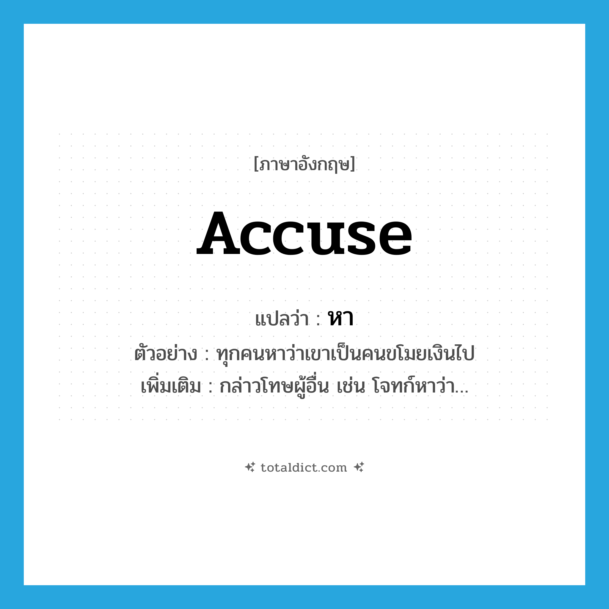 accuse แปลว่า?, คำศัพท์ภาษาอังกฤษ accuse แปลว่า หา ประเภท V ตัวอย่าง ทุกคนหาว่าเขาเป็นคนขโมยเงินไป เพิ่มเติม กล่าวโทษผู้อื่น เช่น โจทก์หาว่า… หมวด V
