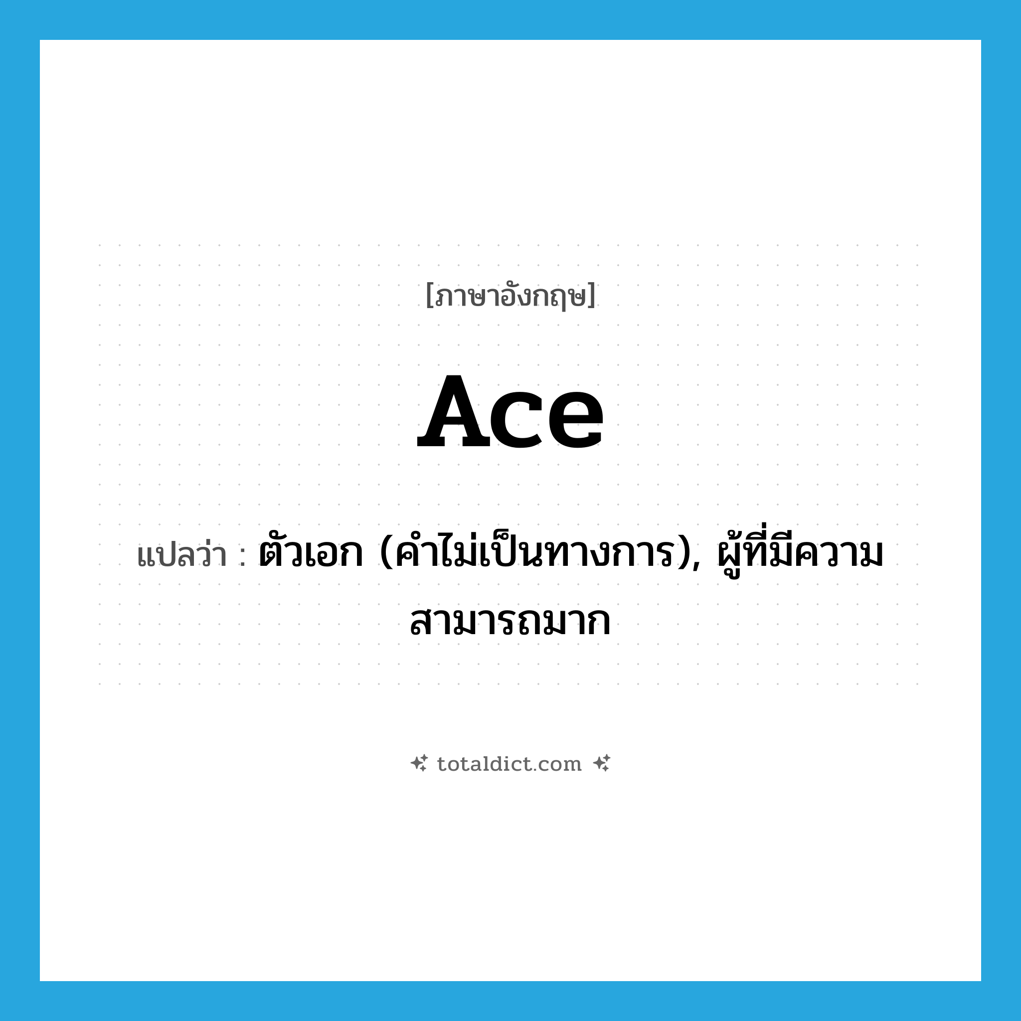 ace แปลว่า?, คำศัพท์ภาษาอังกฤษ ace แปลว่า ตัวเอก (คำไม่เป็นทางการ), ผู้ที่มีความสามารถมาก ประเภท N หมวด N