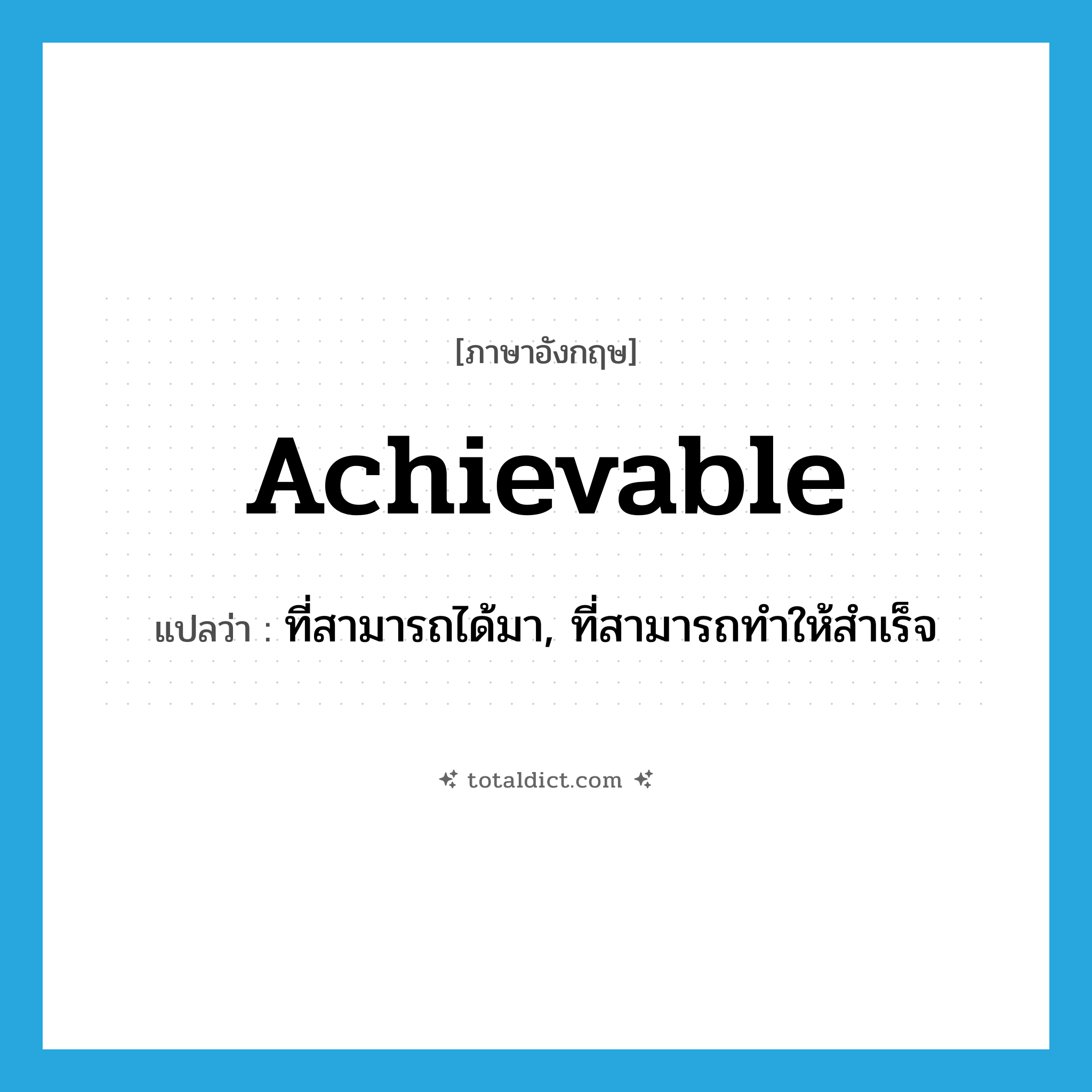 achievable แปลว่า?, คำศัพท์ภาษาอังกฤษ achievable แปลว่า ที่สามารถได้มา, ที่สามารถทำให้สำเร็จ ประเภท ADJ หมวด ADJ