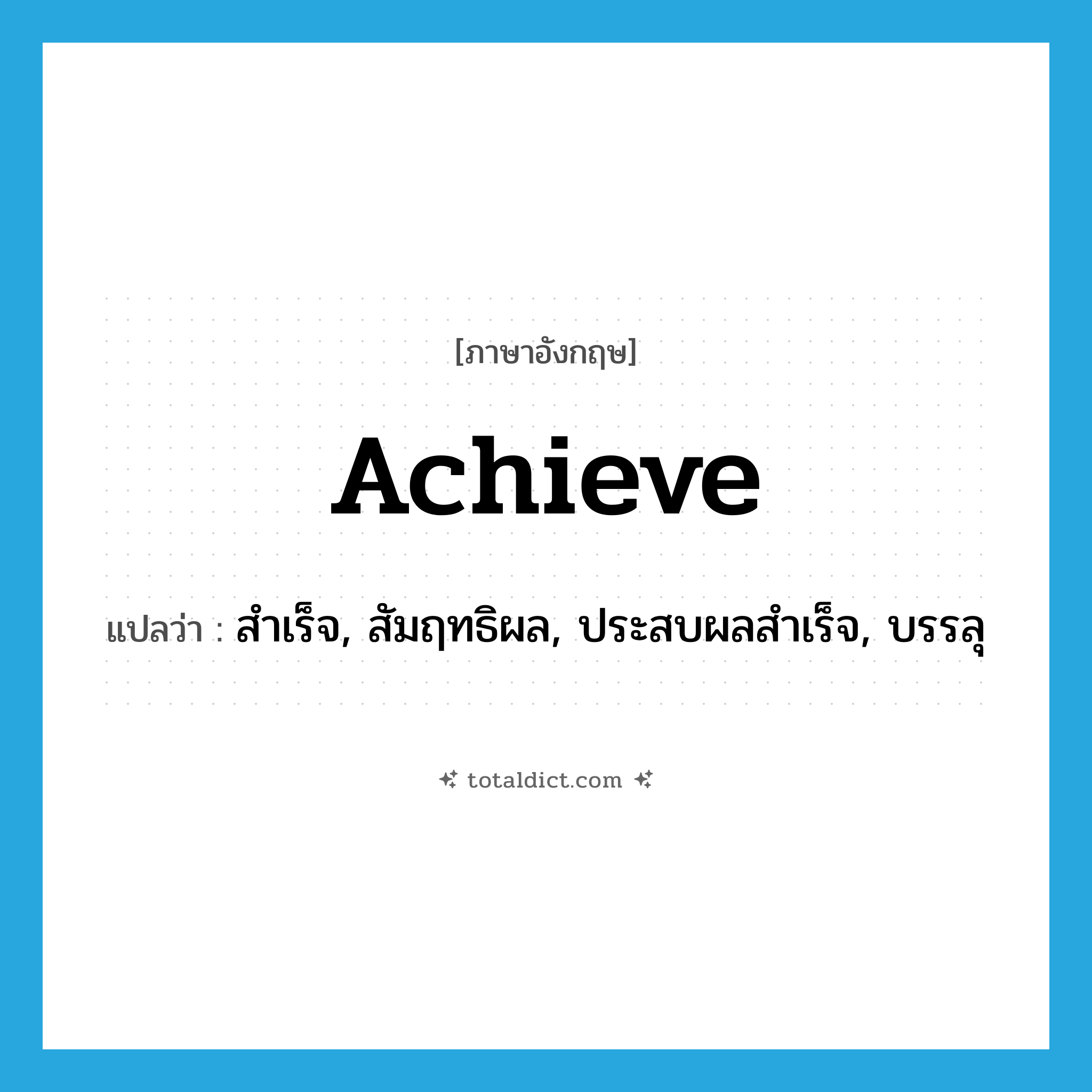 achieve แปลว่า?, คำศัพท์ภาษาอังกฤษ achieve แปลว่า สำเร็จ, สัมฤทธิผล, ประสบผลสำเร็จ, บรรลุ ประเภท VT หมวด VT