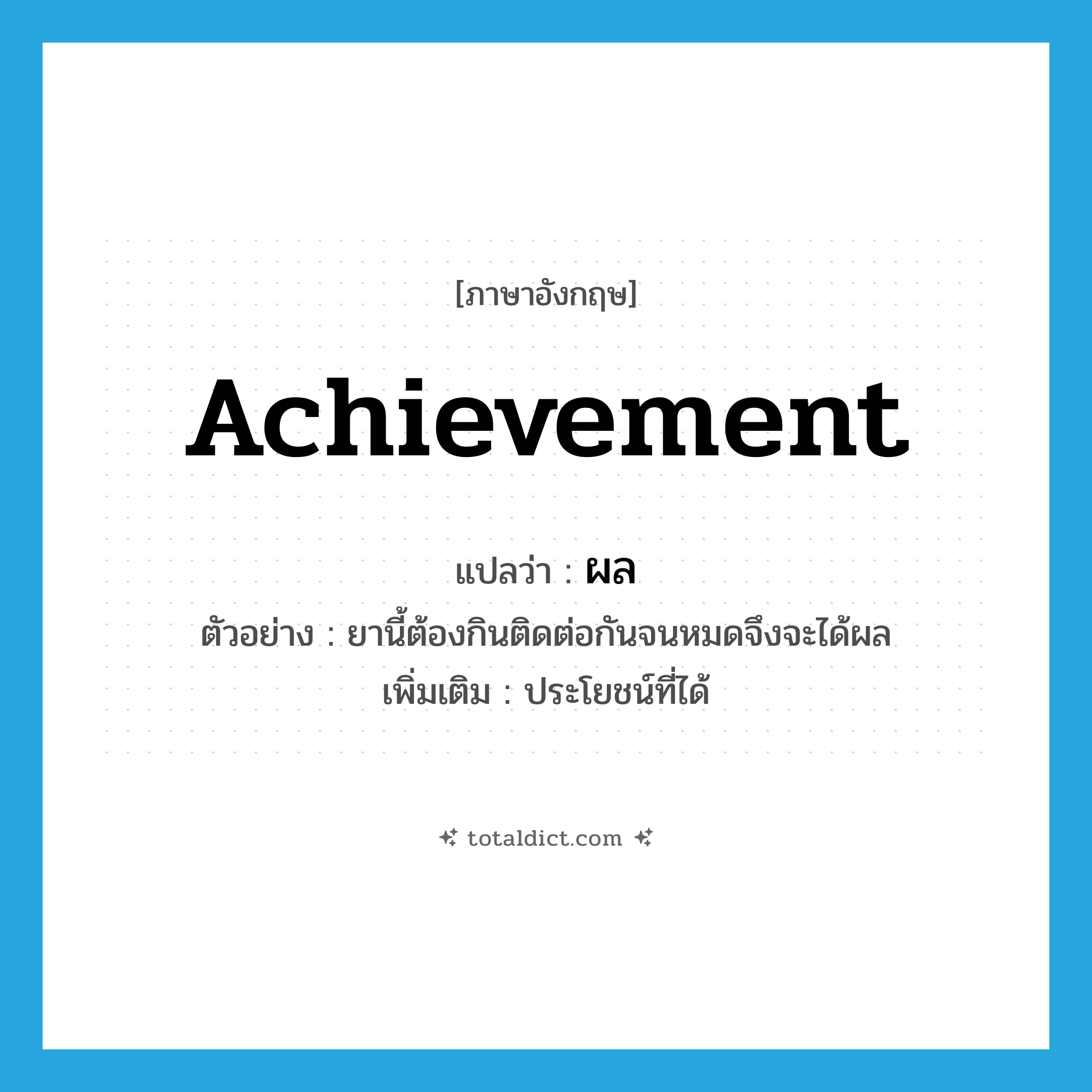 ผล ภาษาอังกฤษ?, คำศัพท์ภาษาอังกฤษ ผล แปลว่า achievement ประเภท N ตัวอย่าง ยานี้ต้องกินติดต่อกันจนหมดจึงจะได้ผล เพิ่มเติม ประโยชน์ที่ได้ หมวด N