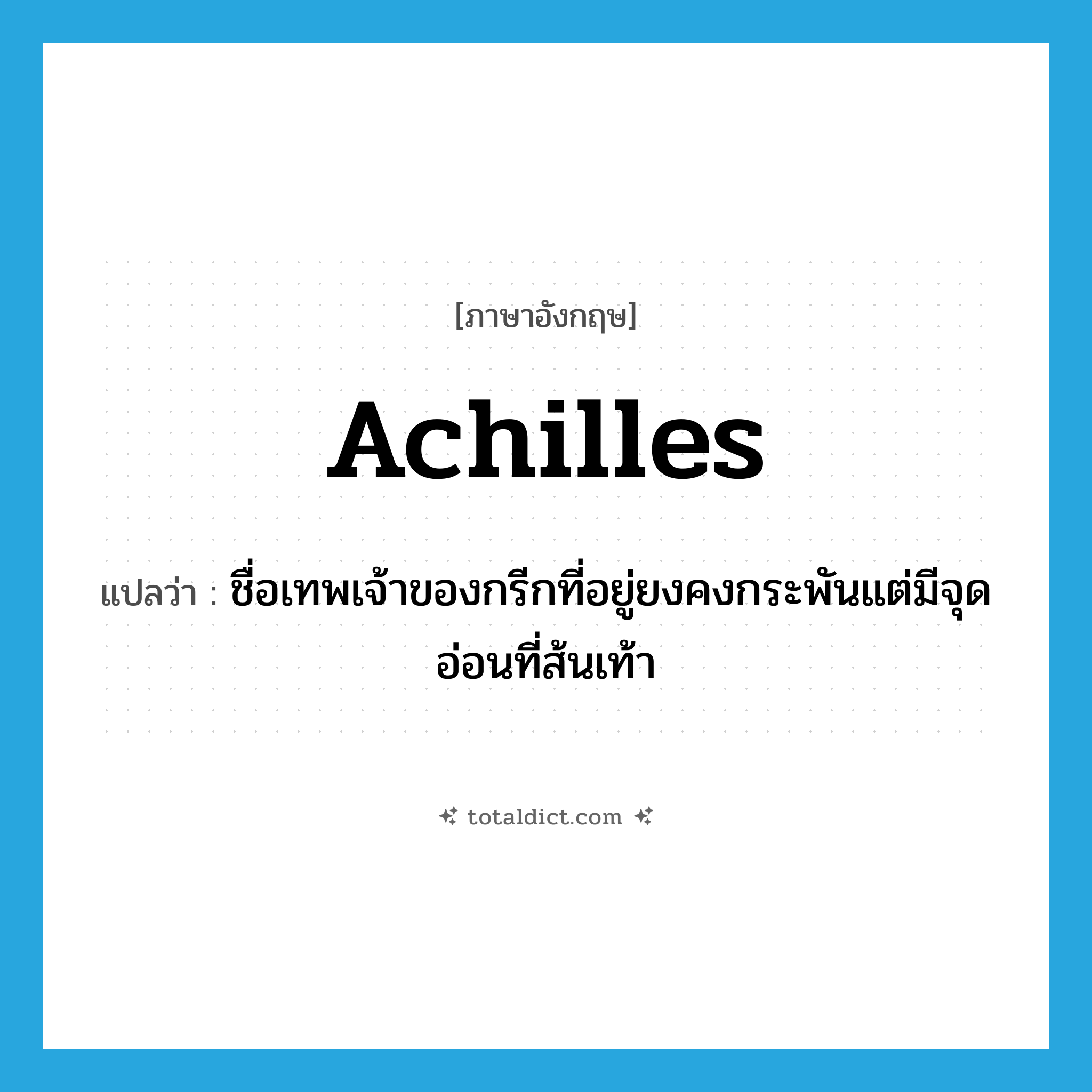 Achilles แปลว่า?, คำศัพท์ภาษาอังกฤษ Achilles แปลว่า ชื่อเทพเจ้าของกรีกที่อยู่ยงคงกระพันแต่มีจุดอ่อนที่ส้นเท้า ประเภท N หมวด N