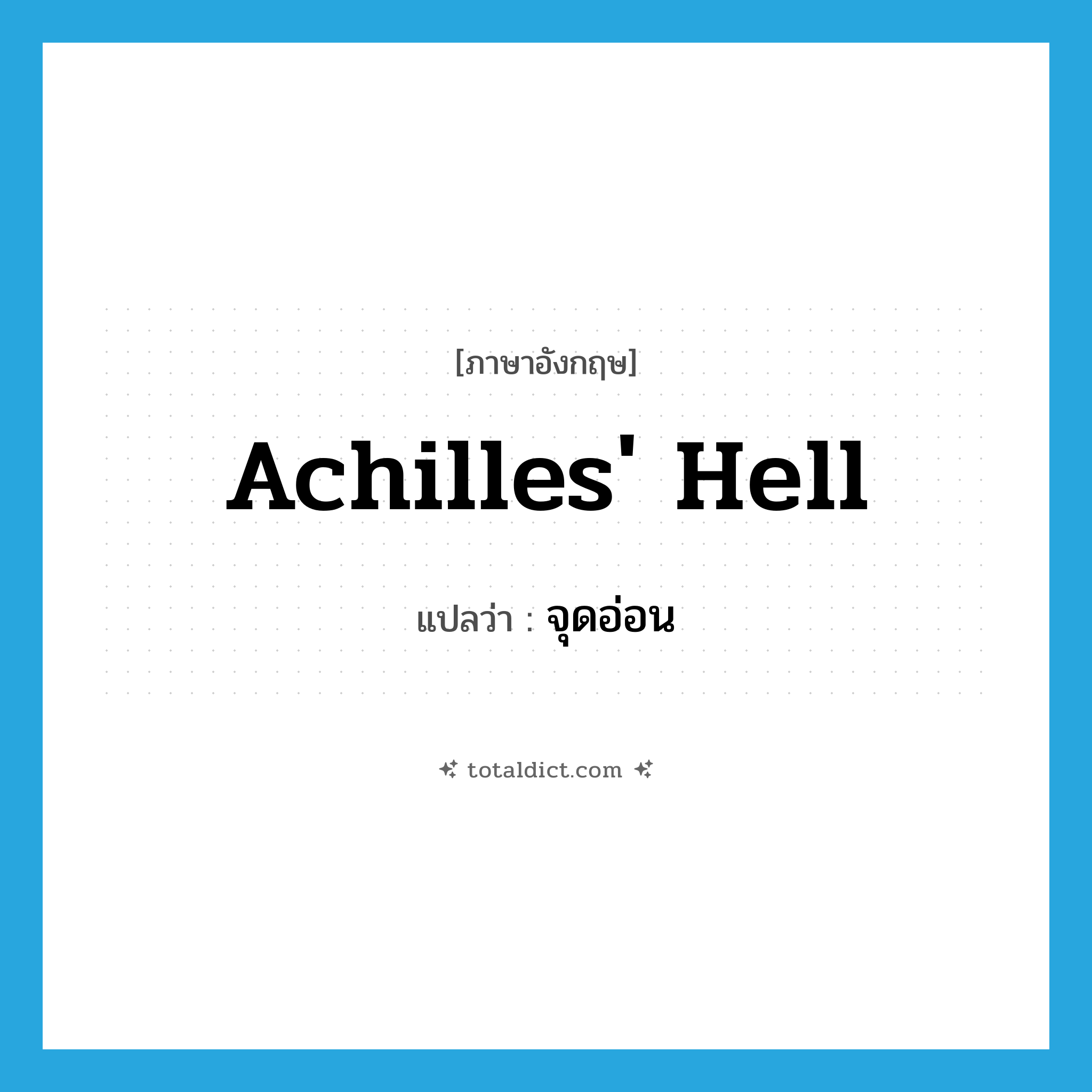 Achilles&#39; hell แปลว่า?, คำศัพท์ภาษาอังกฤษ Achilles&#39; hell แปลว่า จุดอ่อน ประเภท N หมวด N