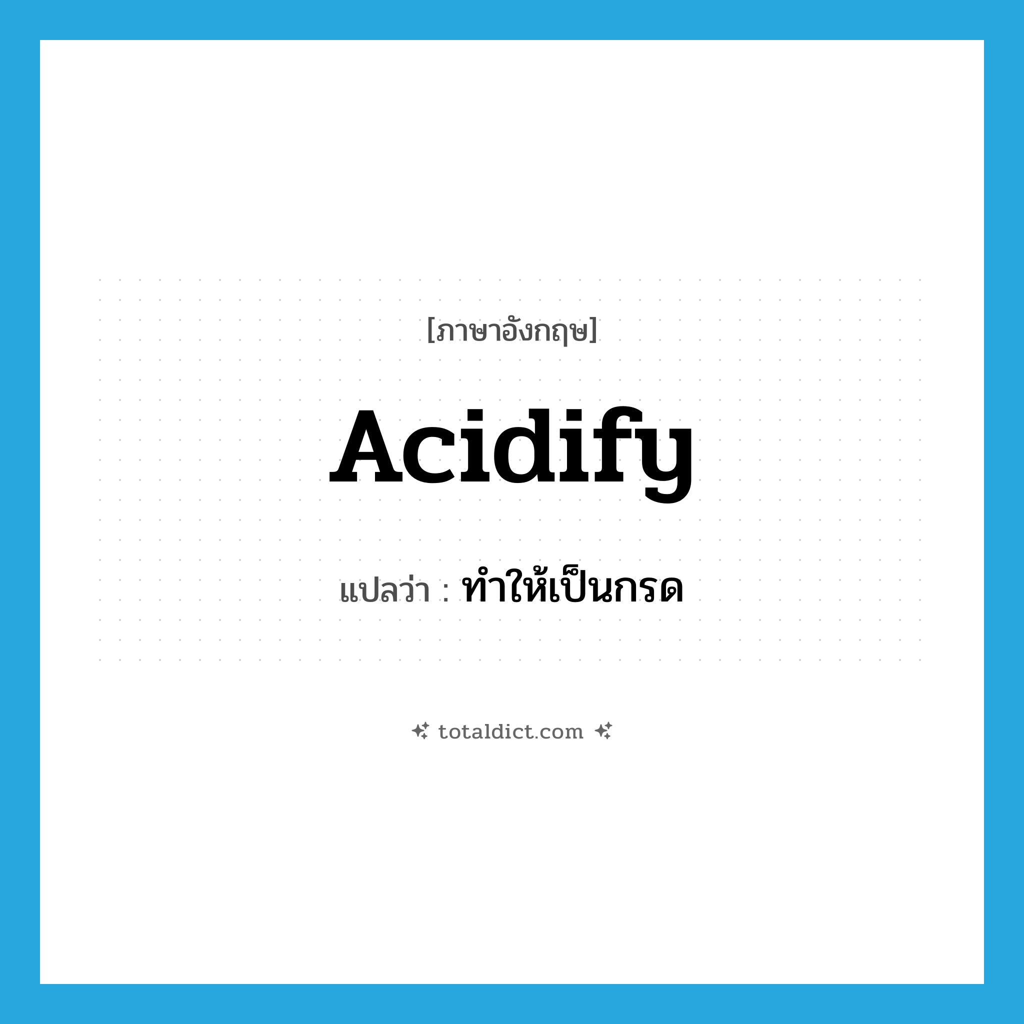 acidify แปลว่า?, คำศัพท์ภาษาอังกฤษ acidify แปลว่า ทำให้เป็นกรด ประเภท VT หมวด VT