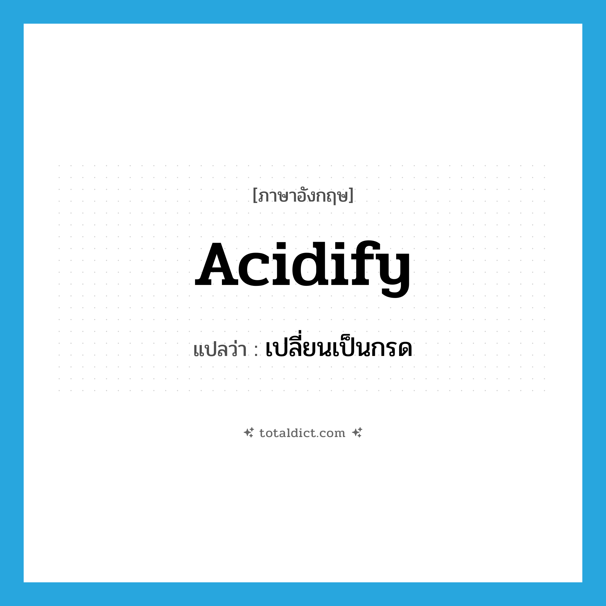 acidify แปลว่า?, คำศัพท์ภาษาอังกฤษ acidify แปลว่า เปลี่ยนเป็นกรด ประเภท VI หมวด VI