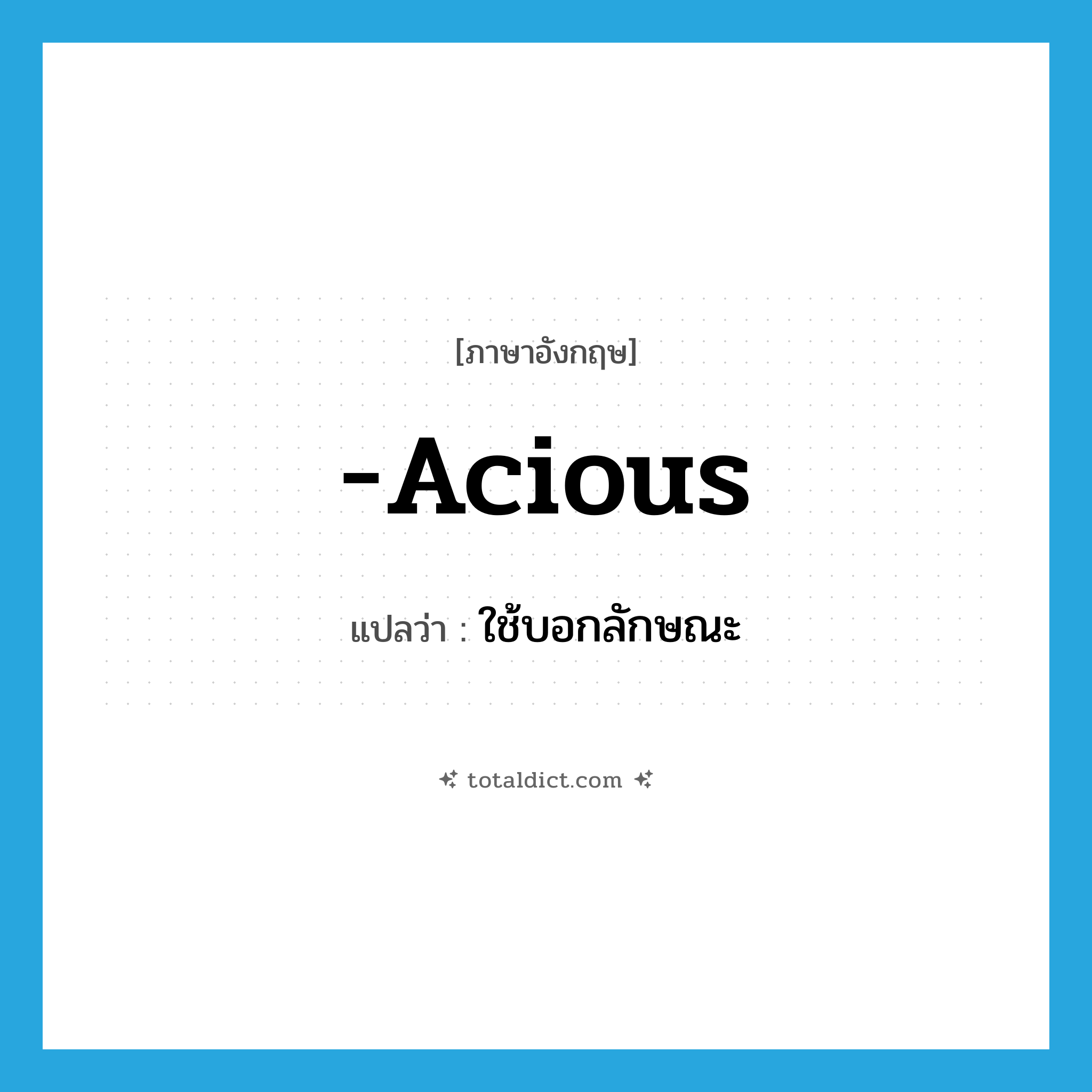 -acious แปลว่า?, คำศัพท์ภาษาอังกฤษ -acious แปลว่า ใช้บอกลักษณะ ประเภท SUF หมวด SUF